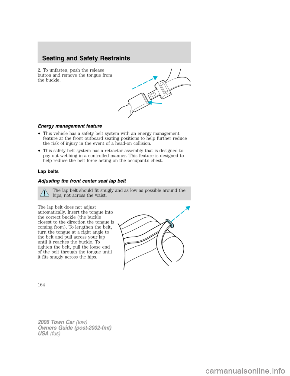 LINCOLN TOWN CAR 2006 Owners Manual 2. To unfasten, push the release
button and remove the tongue from
the buckle.
Energy management feature
•This vehicle has a safety belt system with an energy management
feature at the front outboar LINCOLN TOWN CAR 2006 Owners Manual 2. To unfasten, push the release
button and remove the tongue from
the buckle.
Energy management feature
•This vehicle has a safety belt system with an energy management
feature at the front outboar