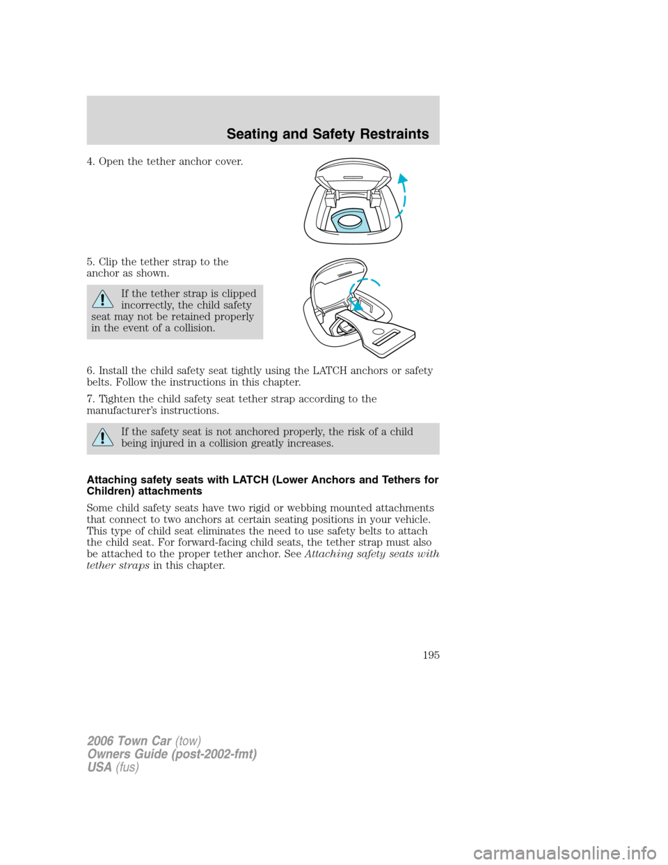 LINCOLN TOWN CAR 2006 Owners Manual 4. Open the tether anchor cover.
5. Clip the tether strap to the
anchor as shown.
If the tether strap is clipped
incorrectly, the child safety
seat may not be retained properly
in the event of a colli LINCOLN TOWN CAR 2006 Owners Manual 4. Open the tether anchor cover.
5. Clip the tether strap to the
anchor as shown.
If the tether strap is clipped
incorrectly, the child safety
seat may not be retained properly
in the event of a colli