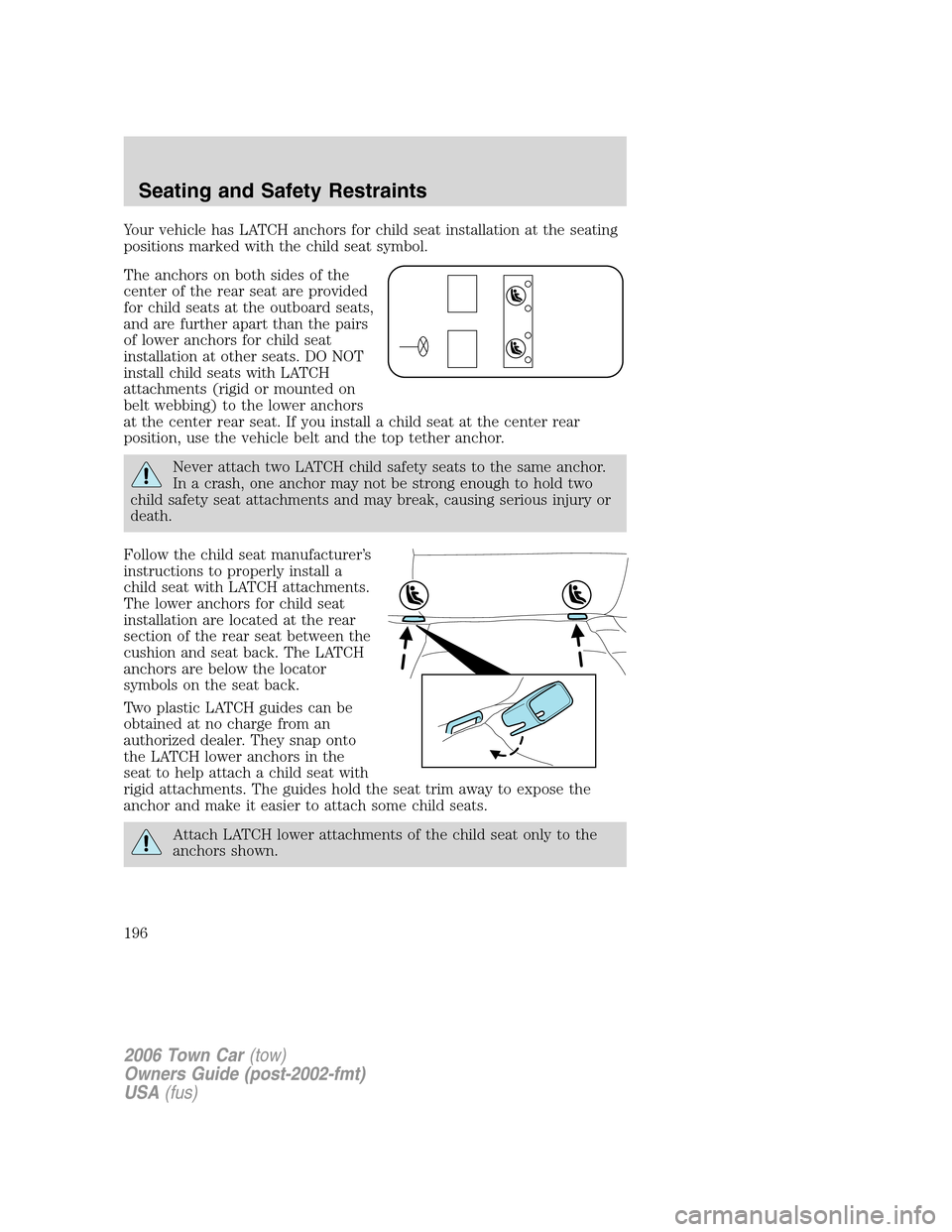 LINCOLN TOWN CAR 2006 Owners Manual Your vehicle has LATCH anchors for child seat installation at the seating
positions marked with the child seat symbol.
The anchors on both sides of the
center of the rear seat are provided
for child s LINCOLN TOWN CAR 2006 Owners Manual Your vehicle has LATCH anchors for child seat installation at the seating
positions marked with the child seat symbol.
The anchors on both sides of the
center of the rear seat are provided
for child s