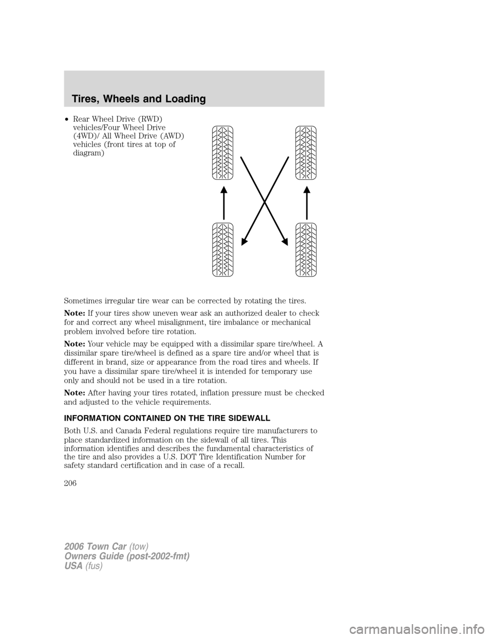 LINCOLN TOWN CAR 2006 Owners Manual •Rear Wheel Drive (RWD)
vehicles/Four Wheel Drive
(4WD)/ All Wheel Drive (AWD)
vehicles (front tires at top of
diagram)
Sometimes irregular tire wear can be corrected by rotating the tires.
Note:If LINCOLN TOWN CAR 2006 Owners Manual •Rear Wheel Drive (RWD)
vehicles/Four Wheel Drive
(4WD)/ All Wheel Drive (AWD)
vehicles (front tires at top of
diagram)
Sometimes irregular tire wear can be corrected by rotating the tires.
Note:If