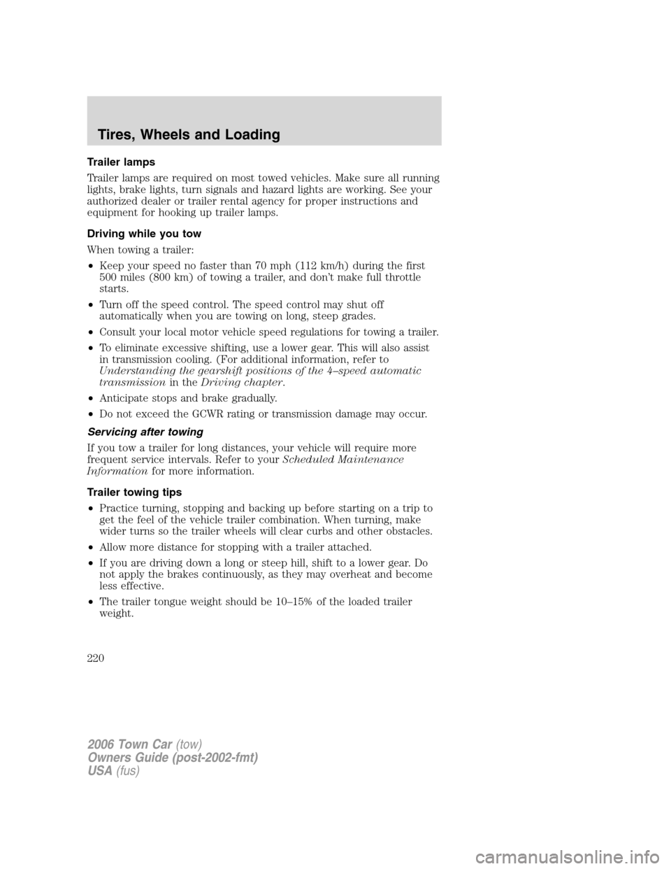 LINCOLN TOWN CAR 2006 Owners Manual Trailer lamps
Trailer lamps are required on most towed vehicles. Make sure all running
lights, brake lights, turn signals and hazard lights are working. See your
authorized dealer or trailer rental ag LINCOLN TOWN CAR 2006 Owners Manual Trailer lamps
Trailer lamps are required on most towed vehicles. Make sure all running
lights, brake lights, turn signals and hazard lights are working. See your
authorized dealer or trailer rental ag