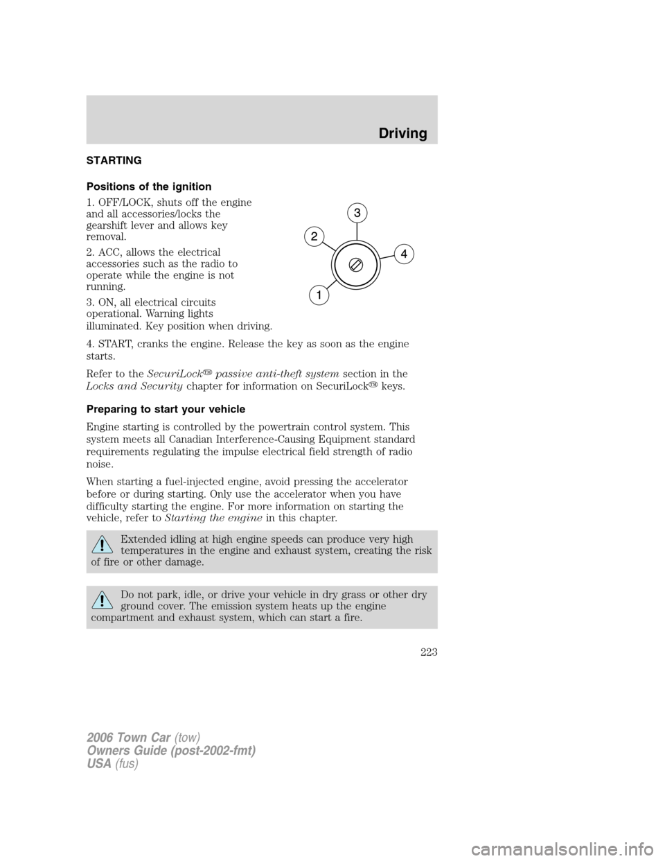 LINCOLN TOWN CAR 2006 Owners Manual STARTING
Positions of the ignition
1. OFF/LOCK, shuts off the engine
and all accessories/locks the
gearshift lever and allows key
removal.
2. ACC, allows the electrical
accessories such as the radio t LINCOLN TOWN CAR 2006 Owners Manual STARTING
Positions of the ignition
1. OFF/LOCK, shuts off the engine
and all accessories/locks the
gearshift lever and allows key
removal.
2. ACC, allows the electrical
accessories such as the radio t