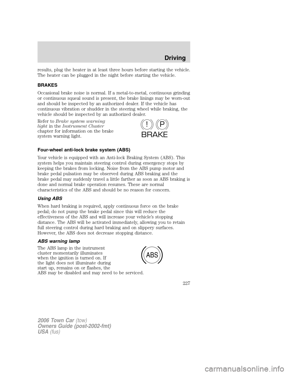 LINCOLN TOWN CAR 2006 Owners Manual results, plug the heater in at least three hours before starting the vehicle.
The heater can be plugged in the night before starting the vehicle.
BRAKES
Occasional brake noise is normal. If a metal-to LINCOLN TOWN CAR 2006 Owners Manual results, plug the heater in at least three hours before starting the vehicle.
The heater can be plugged in the night before starting the vehicle.
BRAKES
Occasional brake noise is normal. If a metal-to