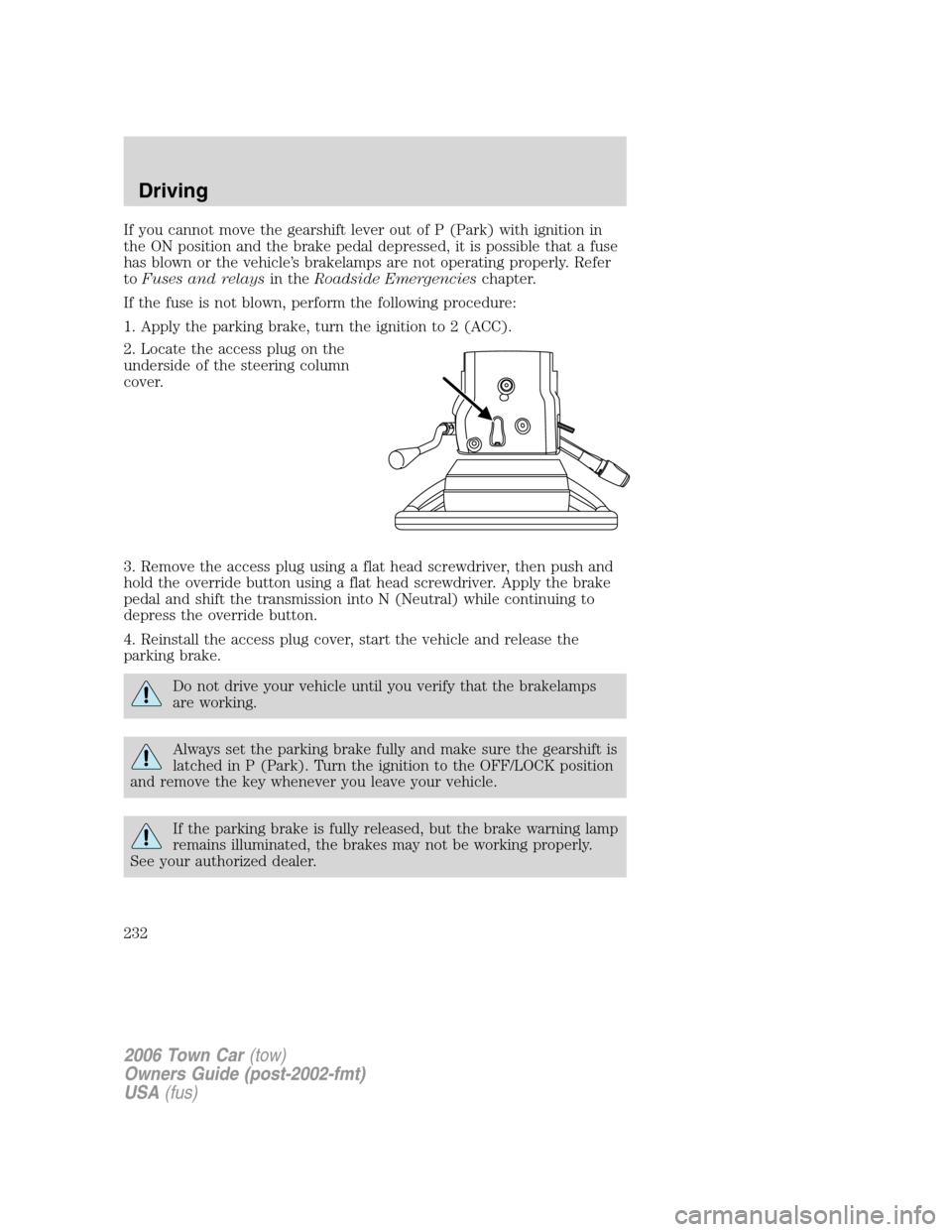 LINCOLN TOWN CAR 2006 Owners Manual If you cannot move the gearshift lever out of P (Park) with ignition in
the ON position and the brake pedal depressed, it is possible that a fuse
has blown or the vehicle’s brakelamps are not operat LINCOLN TOWN CAR 2006 Owners Manual If you cannot move the gearshift lever out of P (Park) with ignition in
the ON position and the brake pedal depressed, it is possible that a fuse
has blown or the vehicle’s brakelamps are not operat