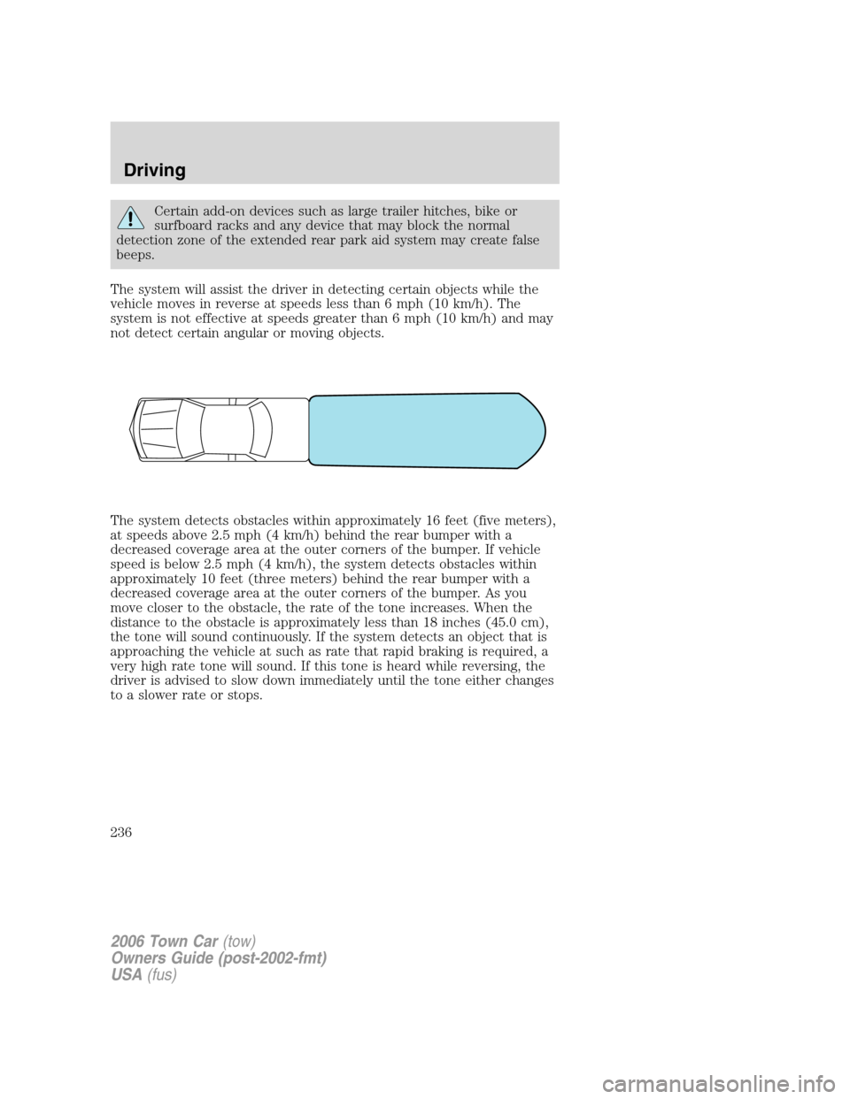 LINCOLN TOWN CAR 2006 Owners Manual Certain add-on devices such as large trailer hitches, bike or
surfboard racks and any device that may block the normal
detection zone of the extended rear park aid system may create false
beeps.
The s LINCOLN TOWN CAR 2006 Owners Manual Certain add-on devices such as large trailer hitches, bike or
surfboard racks and any device that may block the normal
detection zone of the extended rear park aid system may create false
beeps.
The s