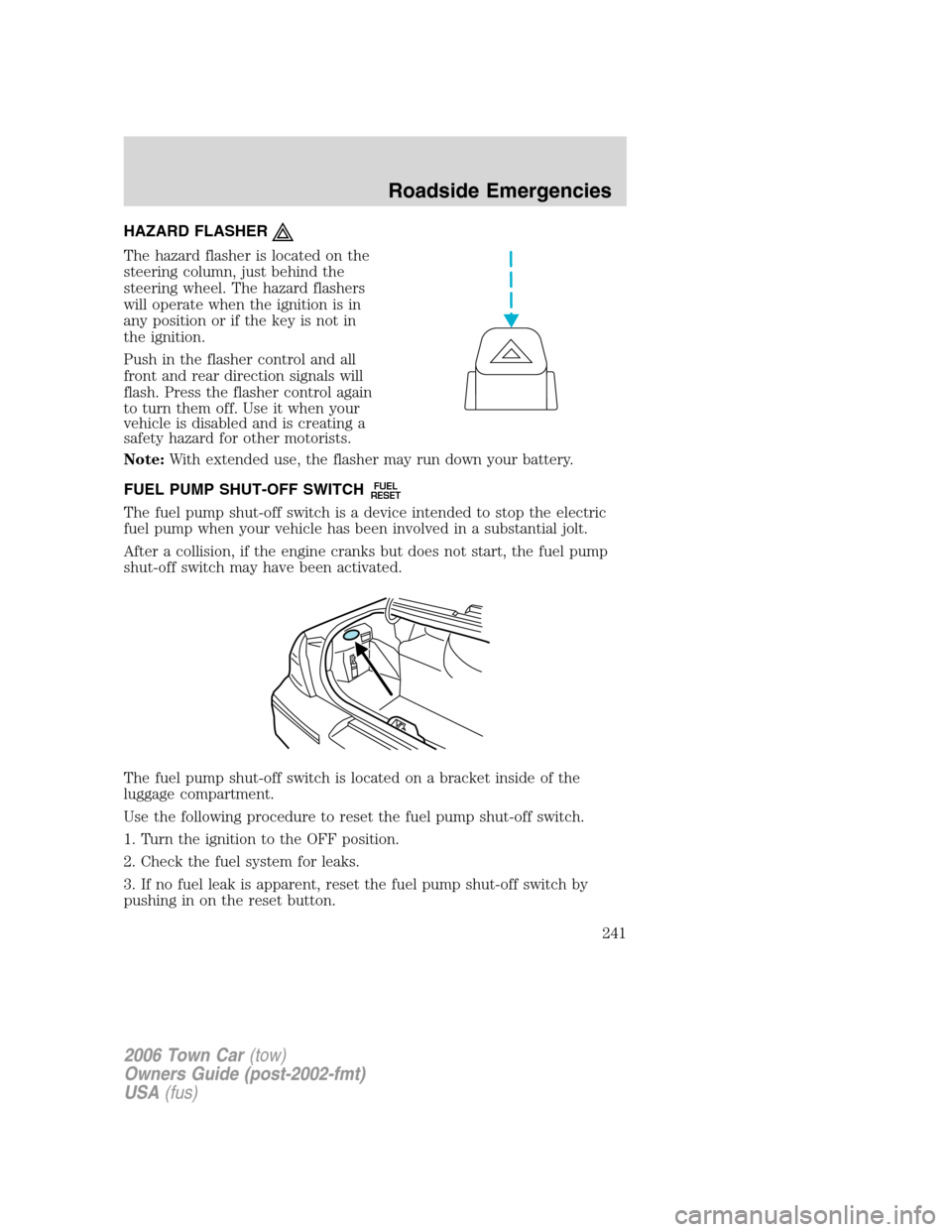 LINCOLN TOWN CAR 2006 Owners Manual HAZARD FLASHER
The hazard flasher is located on the
steering column, just behind the
steering wheel. The hazard flashers
will operate when the ignition is in
any position or if the key is not in
the i LINCOLN TOWN CAR 2006 Owners Manual HAZARD FLASHER
The hazard flasher is located on the
steering column, just behind the
steering wheel. The hazard flashers
will operate when the ignition is in
any position or if the key is not in
the i