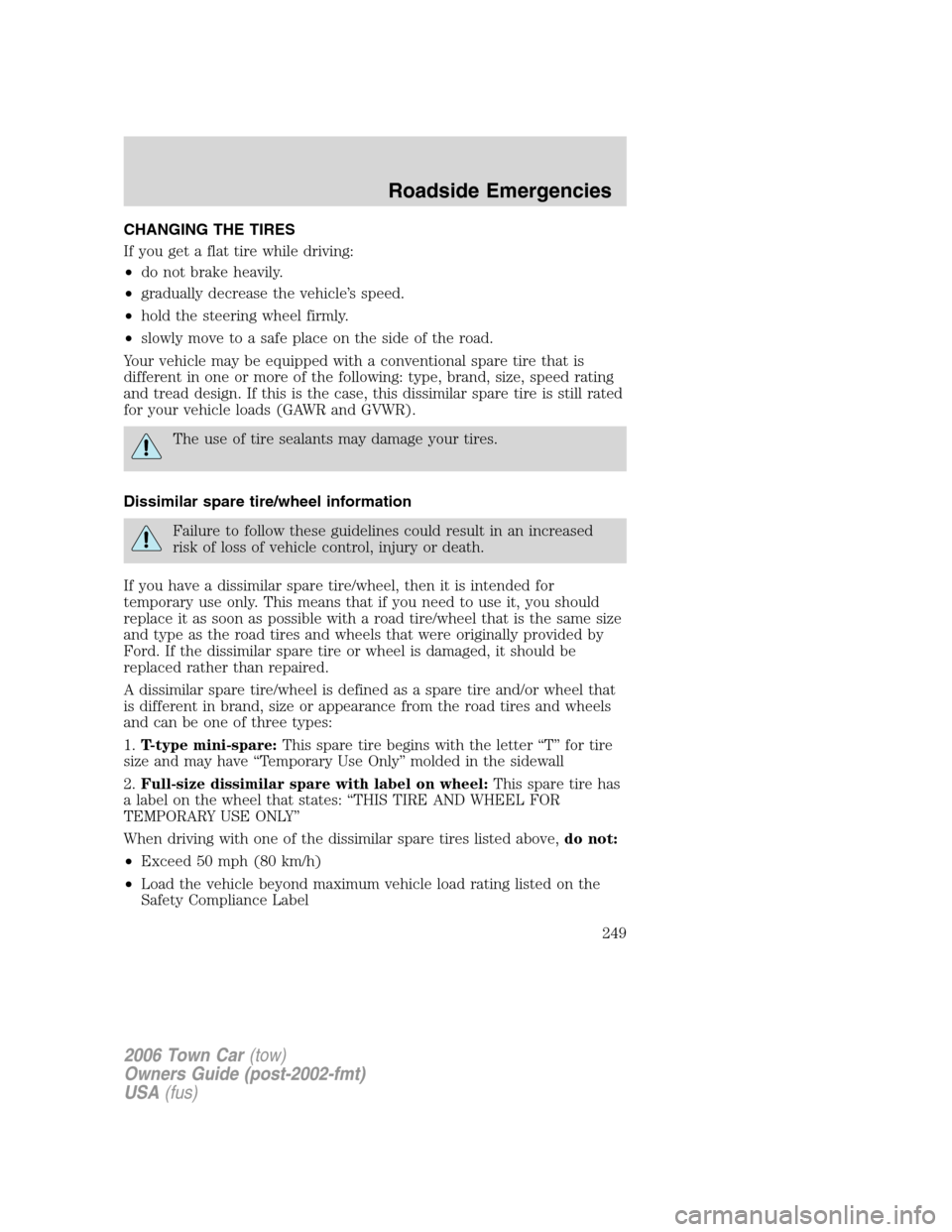 LINCOLN TOWN CAR 2006 Owners Manual CHANGING THE TIRES
If you get a flat tire while driving:
•do not brake heavily.
•gradually decrease the vehicle’s speed.
•hold the steering wheel firmly.
•slowly move to a safe place on the LINCOLN TOWN CAR 2006 Owners Manual CHANGING THE TIRES
If you get a flat tire while driving:
•do not brake heavily.
•gradually decrease the vehicle’s speed.
•hold the steering wheel firmly.
•slowly move to a safe place on the