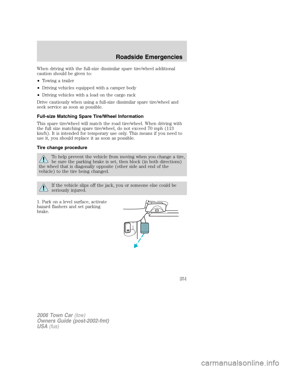 LINCOLN TOWN CAR 2006 Owners Manual When driving with the full-size dissimilar spare tire/wheel additional
caution should be given to:
•Towing a trailer
•Driving vehicles equipped with a camper body
•Driving vehicles with a load o LINCOLN TOWN CAR 2006 Owners Manual When driving with the full-size dissimilar spare tire/wheel additional
caution should be given to:
•Towing a trailer
•Driving vehicles equipped with a camper body
•Driving vehicles with a load o