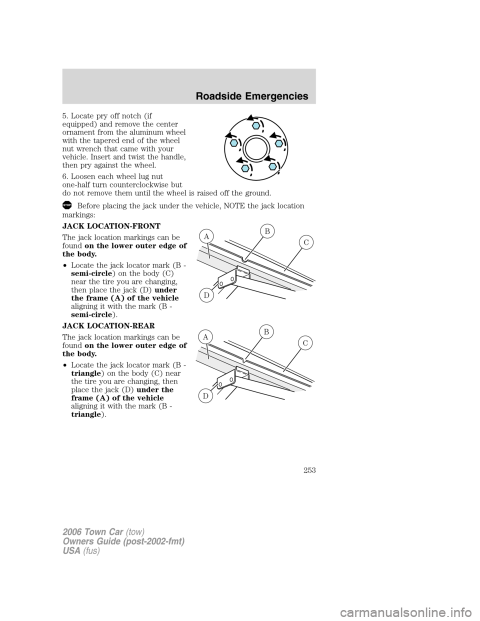 LINCOLN TOWN CAR 2006 Owners Manual 5. Locate pry off notch (if
equipped) and remove the center
ornament from the aluminum wheel
with the tapered end of the wheel
nut wrench that came with your
vehicle. Insert and twist the handle,
then LINCOLN TOWN CAR 2006 Owners Manual 5. Locate pry off notch (if
equipped) and remove the center
ornament from the aluminum wheel
with the tapered end of the wheel
nut wrench that came with your
vehicle. Insert and twist the handle,
then