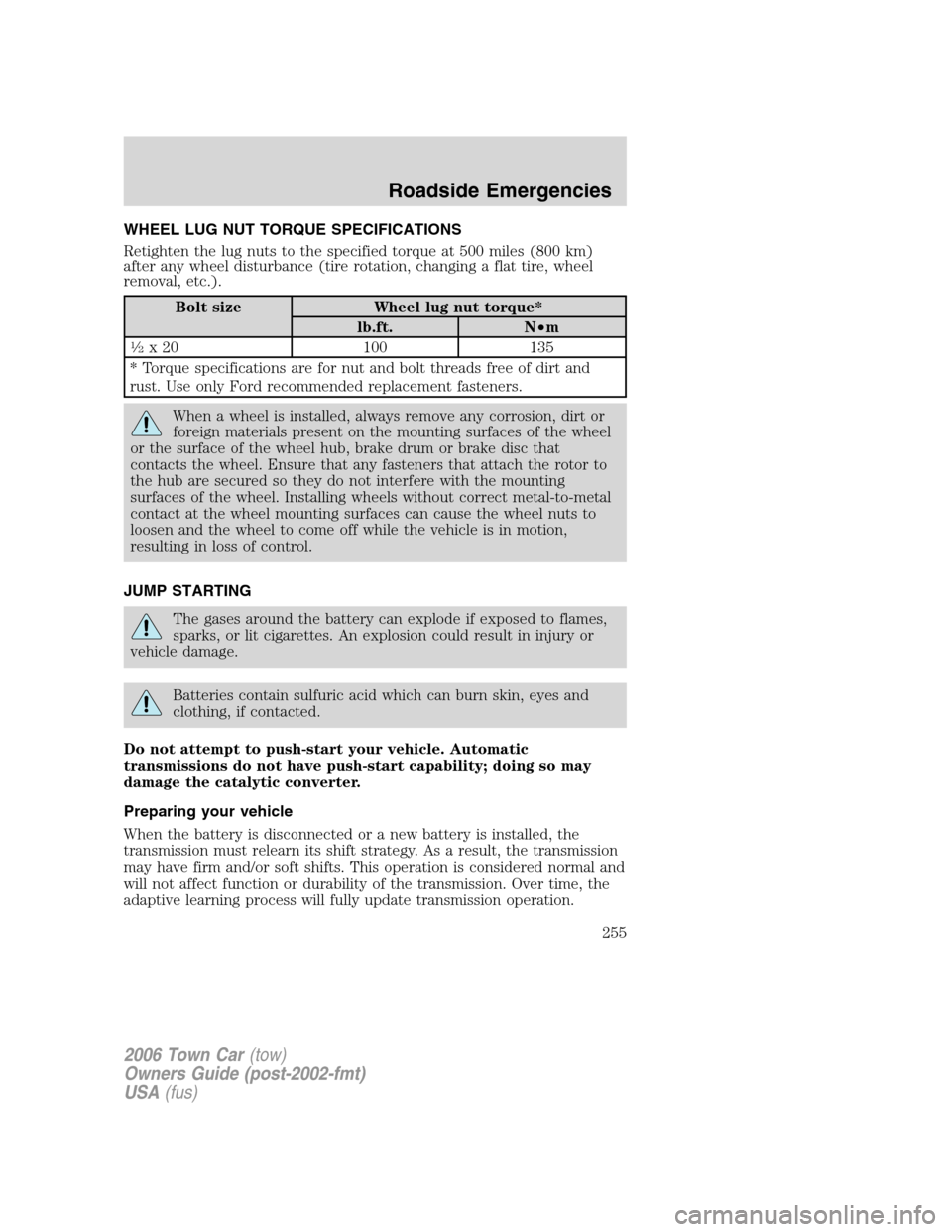 LINCOLN TOWN CAR 2006 Owners Manual WHEEL LUG NUT TORQUE SPECIFICATIONS
Retighten the lug nuts to the specified torque at 500 miles (800 km)
after any wheel disturbance (tire rotation, changing a flat tire, wheel
removal, etc.).
Bolt si LINCOLN TOWN CAR 2006 Owners Manual WHEEL LUG NUT TORQUE SPECIFICATIONS
Retighten the lug nuts to the specified torque at 500 miles (800 km)
after any wheel disturbance (tire rotation, changing a flat tire, wheel
removal, etc.).
Bolt si