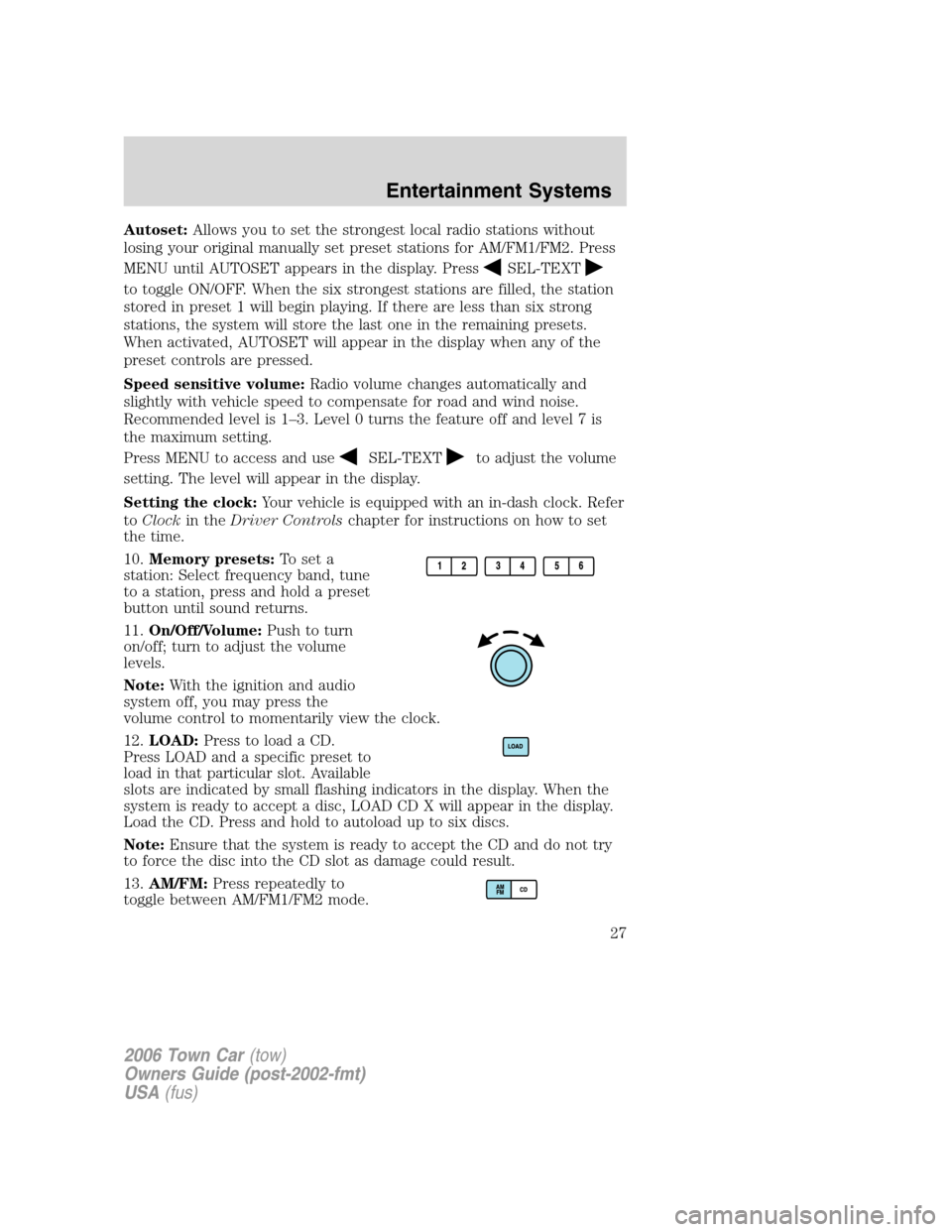 LINCOLN TOWN CAR 2006 Owners Manual Autoset:Allows you to set the strongest local radio stations without
losing your original manually set preset stations for AM/FM1/FM2. Press
MENU until AUTOSET appears in the display. Press
SEL-TEXT
t LINCOLN TOWN CAR 2006 Owners Manual Autoset:Allows you to set the strongest local radio stations without
losing your original manually set preset stations for AM/FM1/FM2. Press
MENU until AUTOSET appears in the display. Press
SEL-TEXT
t