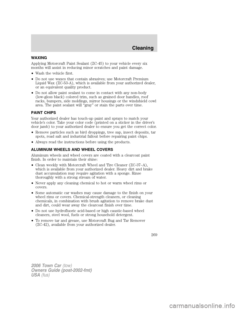 LINCOLN TOWN CAR 2006 Owners Manual WAXING
Applying Motorcraft Paint Sealant (ZC-45) to your vehicle every six
months will assist in reducing minor scratches and paint damage.
•Wash the vehicle first.
•Do not use waxes that contain LINCOLN TOWN CAR 2006 Owners Manual WAXING
Applying Motorcraft Paint Sealant (ZC-45) to your vehicle every six
months will assist in reducing minor scratches and paint damage.
•Wash the vehicle first.
•Do not use waxes that contain