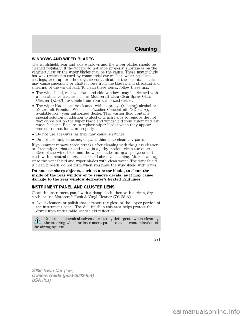 LINCOLN TOWN CAR 2006 Owners Manual WINDOWS AND WIPER BLADES
The windshield, rear and side windows and the wiper blades should be
cleaned regularly. If the wipers do not wipe properly, substances on the
vehicle’s glass or the wiper bl LINCOLN TOWN CAR 2006 Owners Manual WINDOWS AND WIPER BLADES
The windshield, rear and side windows and the wiper blades should be
cleaned regularly. If the wipers do not wipe properly, substances on the
vehicle’s glass or the wiper bl