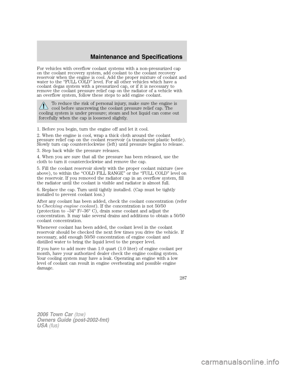 LINCOLN TOWN CAR 2006 Owners Manual For vehicles with overflow coolant systems with a non-pressurized cap
on the coolant recovery system, add coolant to the coolant recovery
reservoir when the engine is cool. Add the proper mixture of c LINCOLN TOWN CAR 2006 Owners Manual For vehicles with overflow coolant systems with a non-pressurized cap
on the coolant recovery system, add coolant to the coolant recovery
reservoir when the engine is cool. Add the proper mixture of c