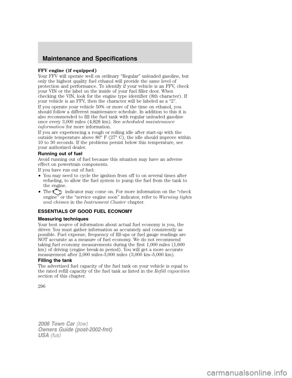 LINCOLN TOWN CAR 2006 Owners Manual FFV engine (if equipped)
Your FFV will operate well on ordinary “Regular” unleaded gasoline, but
only the highest quality fuel ethanol will provide the same level of
protection and performance. To LINCOLN TOWN CAR 2006 Owners Manual FFV engine (if equipped)
Your FFV will operate well on ordinary “Regular” unleaded gasoline, but
only the highest quality fuel ethanol will provide the same level of
protection and performance. To