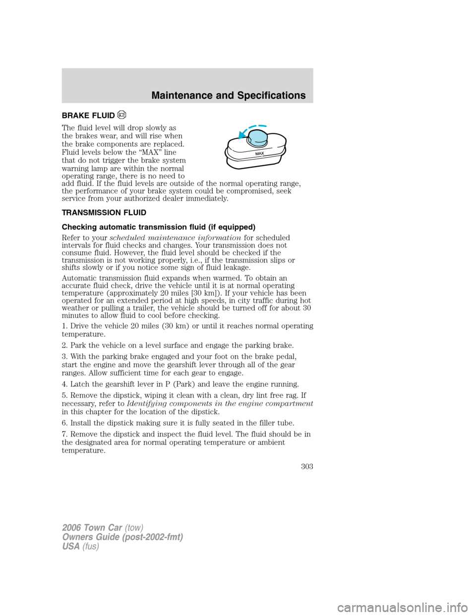 LINCOLN TOWN CAR 2006 Owners Manual BRAKE FLUID
The fluid level will drop slowly as
the brakes wear, and will rise when
the brake components are replaced.
Fluid levels below the “MAX” line
that do not trigger the brake system
warnin LINCOLN TOWN CAR 2006 Owners Manual BRAKE FLUID
The fluid level will drop slowly as
the brakes wear, and will rise when
the brake components are replaced.
Fluid levels below the “MAX” line
that do not trigger the brake system
warnin