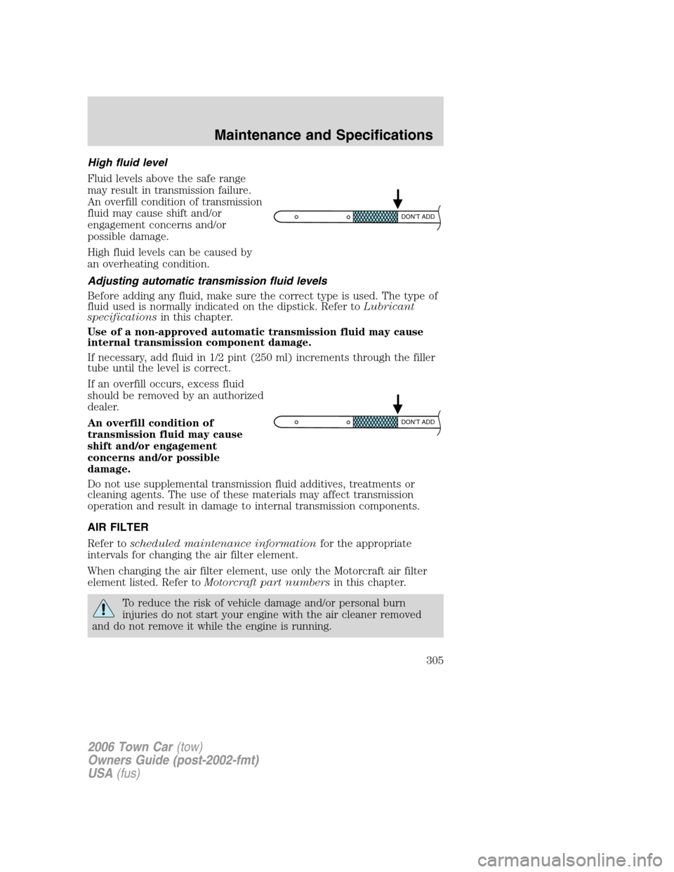 LINCOLN TOWN CAR 2006 Owners Manual High fluid level
Fluid levels above the safe range
may result in transmission failure.
An overfill condition of transmission
fluid may cause shift and/or
engagement concerns and/or
possible damage.
Hi LINCOLN TOWN CAR 2006 Owners Manual High fluid level
Fluid levels above the safe range
may result in transmission failure.
An overfill condition of transmission
fluid may cause shift and/or
engagement concerns and/or
possible damage.
Hi