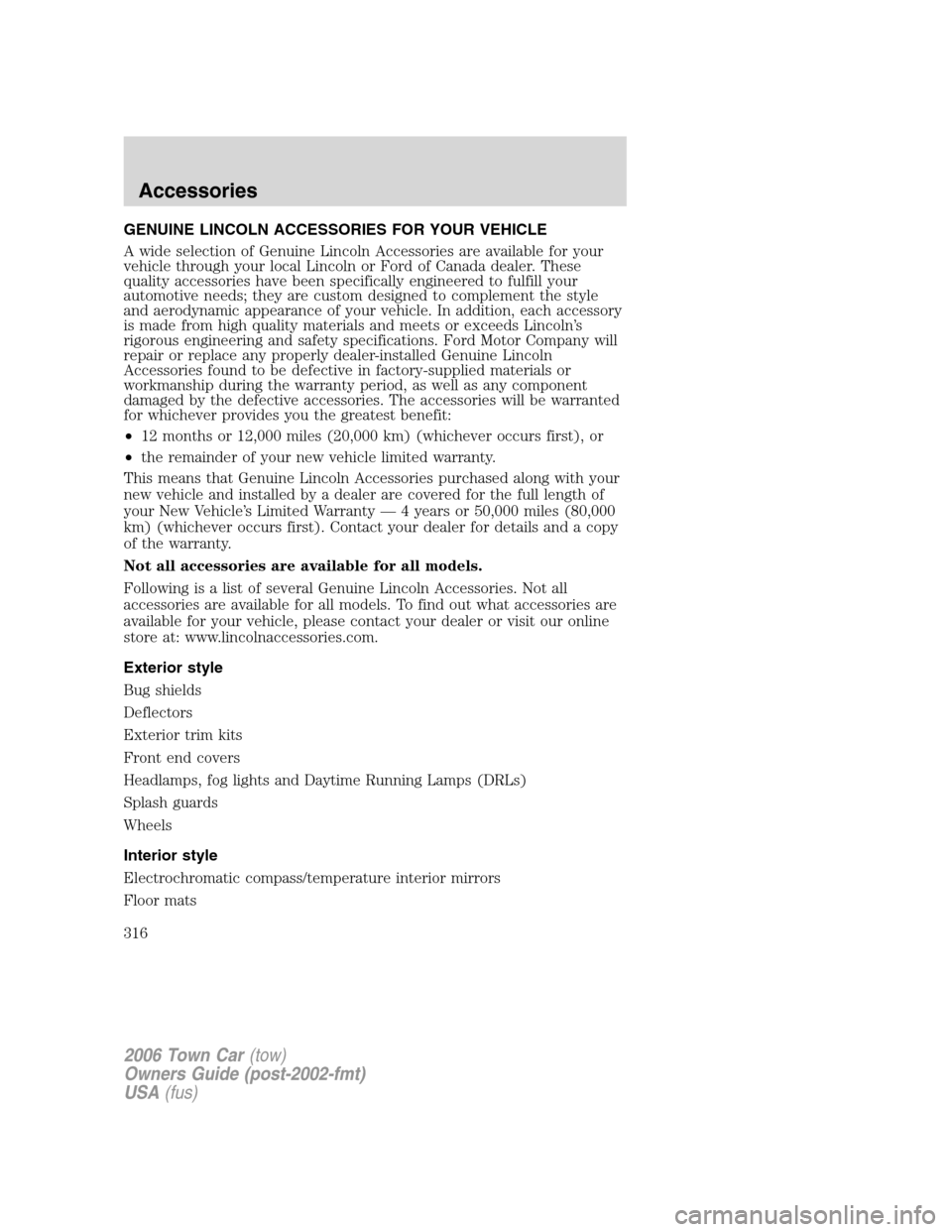 LINCOLN TOWN CAR 2006 Owners Manual GENUINE LINCOLN ACCESSORIES FOR YOUR VEHICLE
A wide selection of Genuine Lincoln Accessories are available for your
vehicle through your local Lincoln or Ford of Canada dealer. These
quality accessori LINCOLN TOWN CAR 2006 Owners Manual GENUINE LINCOLN ACCESSORIES FOR YOUR VEHICLE
A wide selection of Genuine Lincoln Accessories are available for your
vehicle through your local Lincoln or Ford of Canada dealer. These
quality accessori