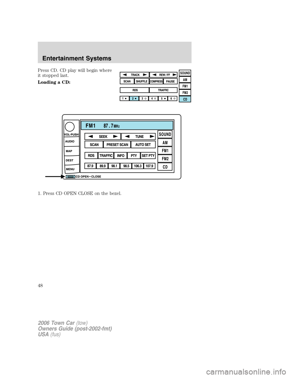 LINCOLN TOWN CAR 2006  Owners Manual Press CD. CD play will begin where
it stopped last.
Loading a CD:
1. Press CD OPEN CLOSE on the bezel.
2006 Town Car(tow)
Owners Guide (post-2002-fmt)
USA(fus)
Entertainment Systems
48 