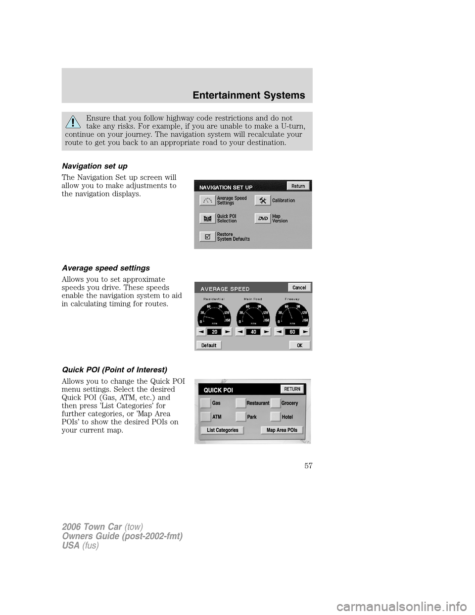LINCOLN TOWN CAR 2006  Owners Manual Ensure that you follow highway code restrictions and do not
take any risks. For example, if you are unable to make a U-turn,
continue on your journey. The navigation system will recalculate your
route