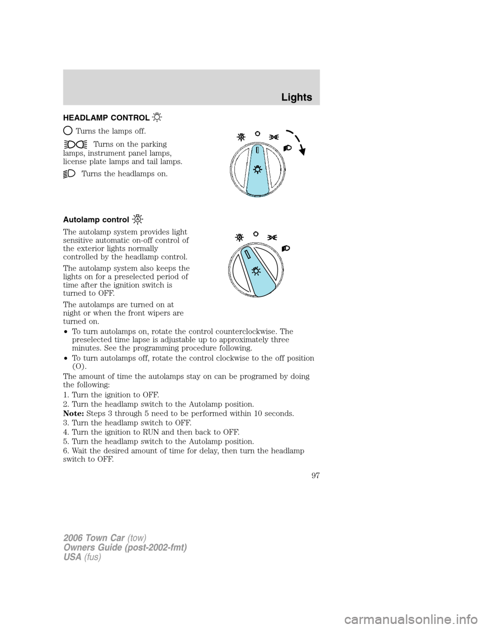 LINCOLN TOWN CAR 2006 Owners Manual HEADLAMP CONTROL
Turns the lamps off.
Turns on the parking
lamps, instrument panel lamps,
license plate lamps and tail lamps.
Turns the headlamps on.
Autolamp control
The autolamp system provides ligh LINCOLN TOWN CAR 2006 Owners Manual HEADLAMP CONTROL
Turns the lamps off.
Turns on the parking
lamps, instrument panel lamps,
license plate lamps and tail lamps.
Turns the headlamps on.
Autolamp control
The autolamp system provides ligh