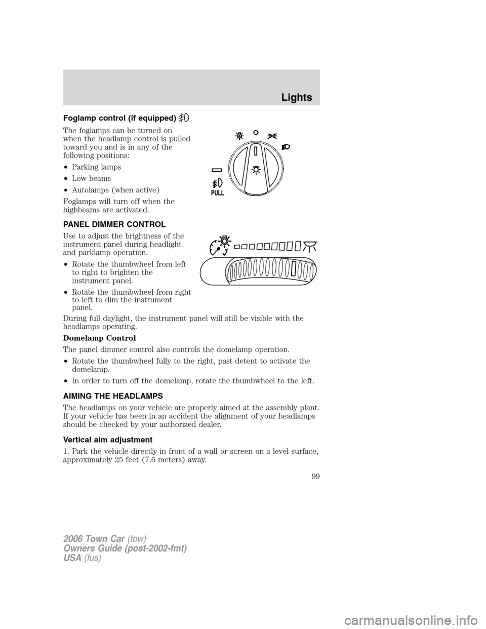 LINCOLN TOWN CAR 2006 Owners Manual Foglamp control (if equipped)
The foglamps can be turned on
when the headlamp control is pulled
toward you and is in any of the
following positions:
•Parking lamps
•Low beams
•Autolamps (when ac LINCOLN TOWN CAR 2006 Owners Manual Foglamp control (if equipped)
The foglamps can be turned on
when the headlamp control is pulled
toward you and is in any of the
following positions:
•Parking lamps
•Low beams
•Autolamps (when ac