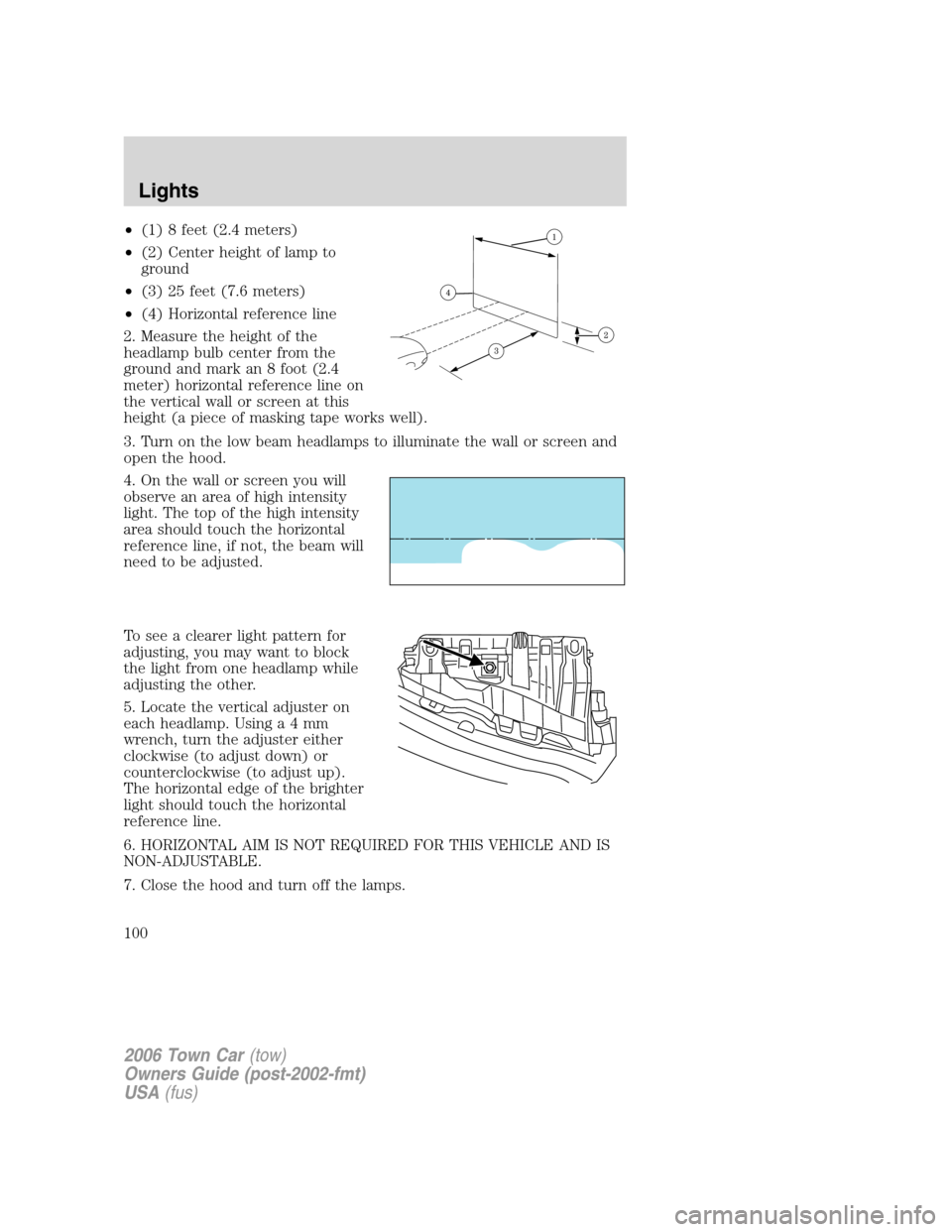 LINCOLN TOWN CAR 2006 Owners Manual •(1) 8 feet (2.4 meters)
•(2) Center height of lamp to
ground
•(3) 25 feet (7.6 meters)
•(4) Horizontal reference line
2. Measure the height of the
headlamp bulb center from the
ground and mar LINCOLN TOWN CAR 2006 Owners Manual •(1) 8 feet (2.4 meters)
•(2) Center height of lamp to
ground
•(3) 25 feet (7.6 meters)
•(4) Horizontal reference line
2. Measure the height of the
headlamp bulb center from the
ground and mar