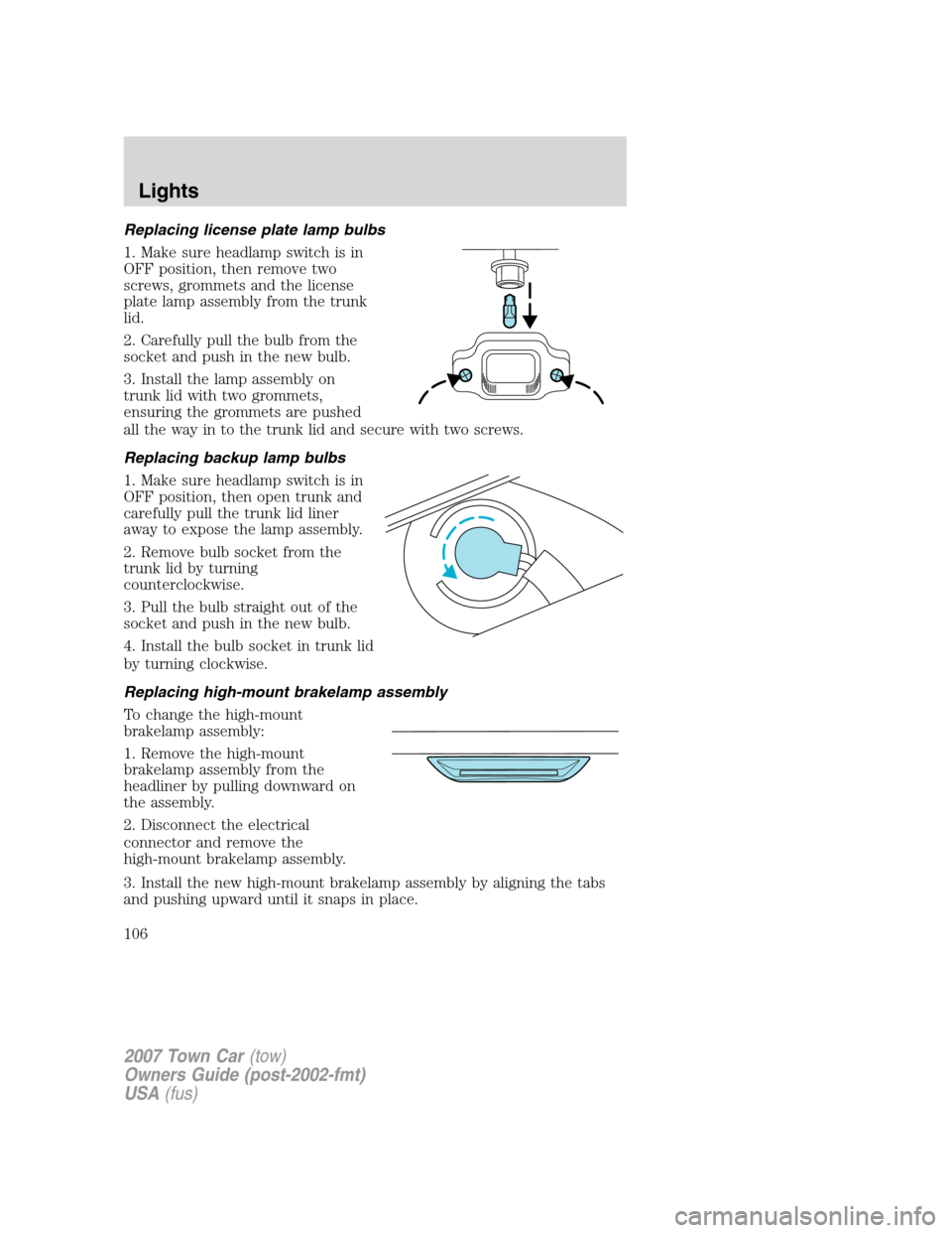 LINCOLN TOWN CAR 2007 Owners Manual Replacing license plate lamp bulbs
1. Make sure headlamp switch is in
OFF position, then remove two
screws, grommets and the license
plate lamp assembly from the trunk
lid.
2. Carefully pull the bulb LINCOLN TOWN CAR 2007 Owners Manual Replacing license plate lamp bulbs
1. Make sure headlamp switch is in
OFF position, then remove two
screws, grommets and the license
plate lamp assembly from the trunk
lid.
2. Carefully pull the bulb