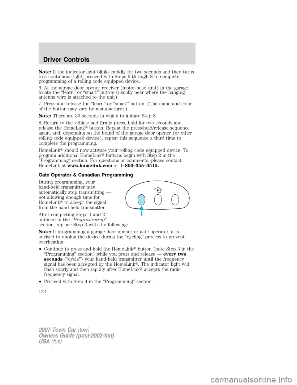 LINCOLN TOWN CAR 2007 Owners Manual Note:If the indicator light blinks rapidly for two seconds and then turns
to a continuous light, proceed with Steps 6 through 8 to complete
programming of a rolling code equipped device.
6. At the gar LINCOLN TOWN CAR 2007 Owners Manual Note:If the indicator light blinks rapidly for two seconds and then turns
to a continuous light, proceed with Steps 6 through 8 to complete
programming of a rolling code equipped device.
6. At the gar