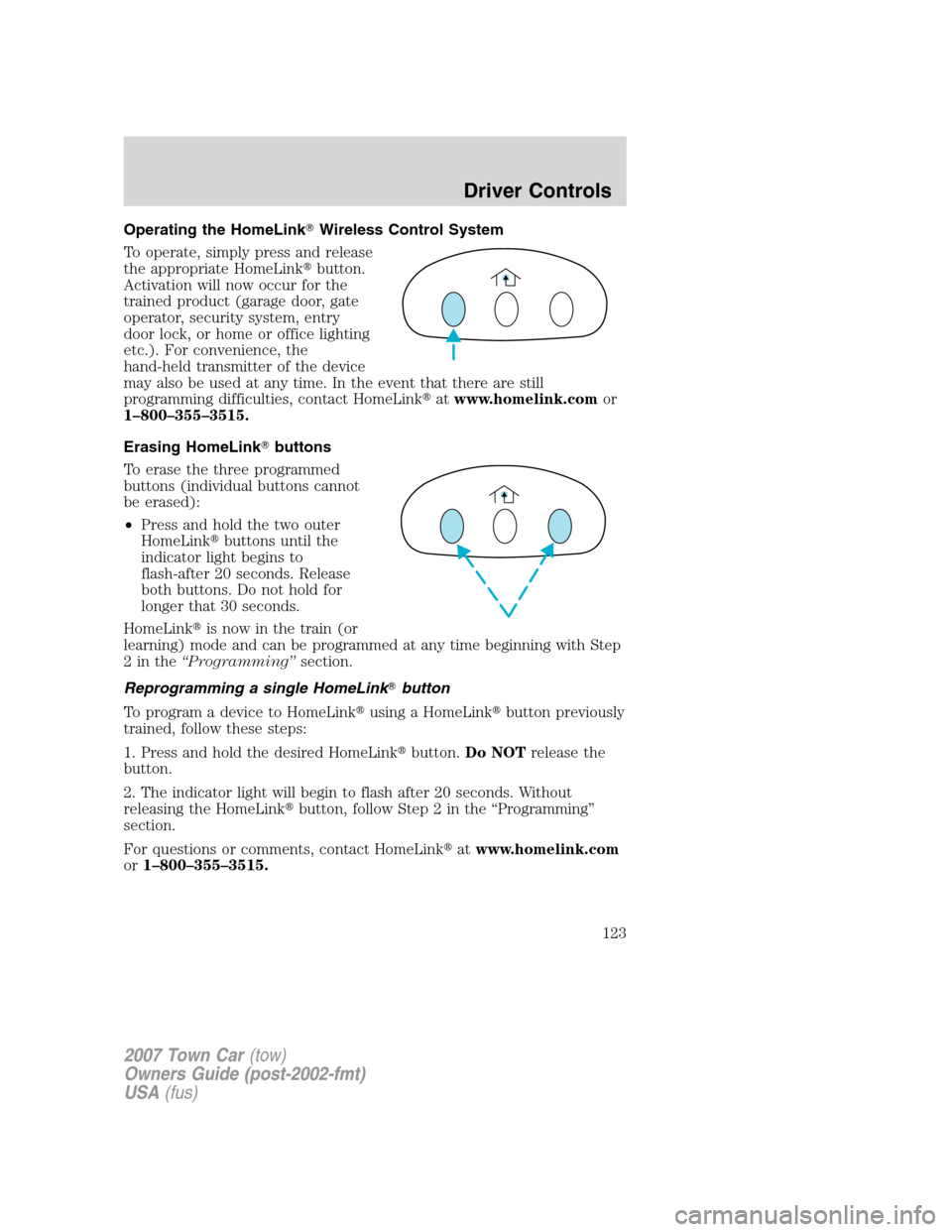 LINCOLN TOWN CAR 2007 Owners Manual Operating the HomeLinkWireless Control System
To operate, simply press and release
the appropriate HomeLinkbutton.
Activation will now occur for the
trained product (garage door, gate
operator, secu LINCOLN TOWN CAR 2007 Owners Manual Operating the HomeLinkWireless Control System
To operate, simply press and release
the appropriate HomeLinkbutton.
Activation will now occur for the
trained product (garage door, gate
operator, secu