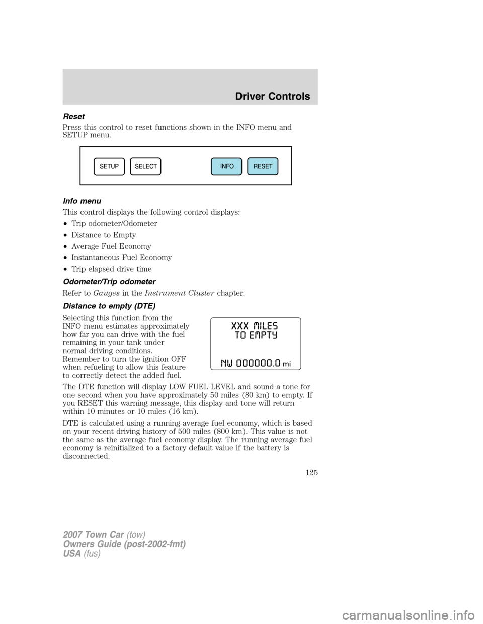 LINCOLN TOWN CAR 2007 Owners Manual Reset
Press this control to reset functions shown in the INFO menu and
SETUP menu.
Info menu
This control displays the following control displays:
•Trip odometer/Odometer
•Distance to Empty
•Ave LINCOLN TOWN CAR 2007 Owners Manual Reset
Press this control to reset functions shown in the INFO menu and
SETUP menu.
Info menu
This control displays the following control displays:
•Trip odometer/Odometer
•Distance to Empty
•Ave