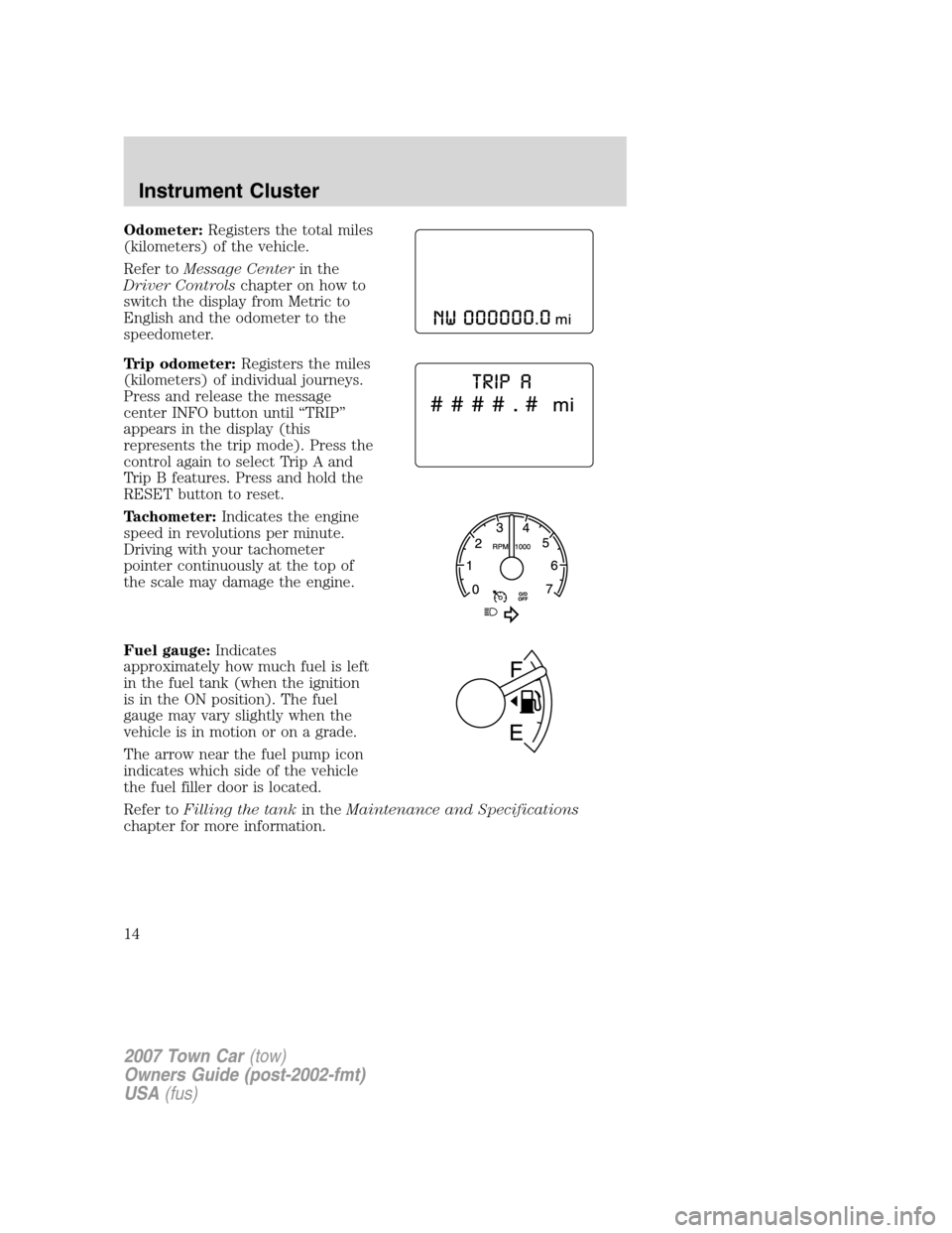 LINCOLN TOWN CAR 2007 Owners Manual Odometer:Registers the total miles
(kilometers) of the vehicle.
Refer toMessage Centerin the
Driver Controlschapter on how to
switch the display from Metric to
English and the odometer to the
speedome LINCOLN TOWN CAR 2007 Owners Manual Odometer:Registers the total miles
(kilometers) of the vehicle.
Refer toMessage Centerin the
Driver Controlschapter on how to
switch the display from Metric to
English and the odometer to the
speedome