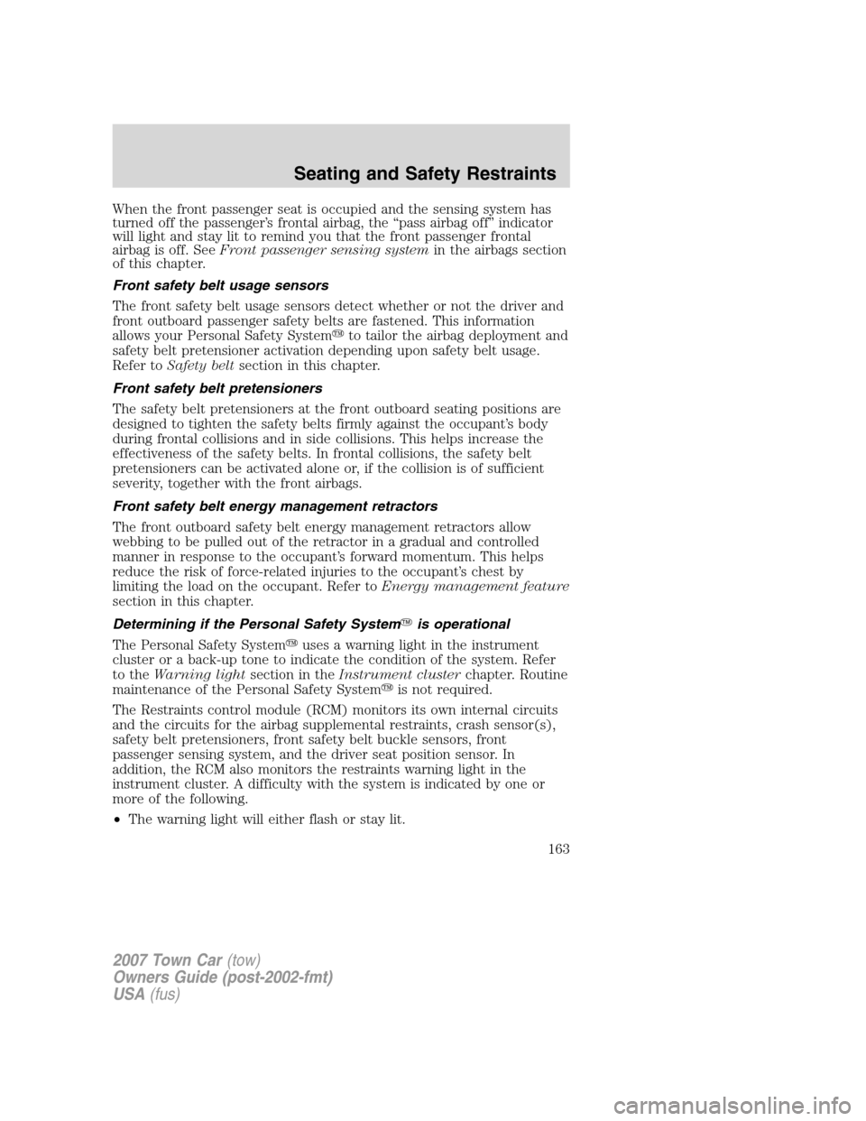 LINCOLN TOWN CAR 2007 Owners Manual When the front passenger seat is occupied and the sensing system has
turned off the passenger’s frontal airbag, the “pass airbag off” indicator
will light and stay lit to remind you that the fro LINCOLN TOWN CAR 2007 Owners Manual When the front passenger seat is occupied and the sensing system has
turned off the passenger’s frontal airbag, the “pass airbag off” indicator
will light and stay lit to remind you that the fro
