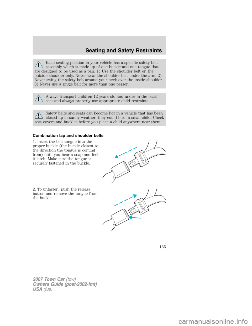 LINCOLN TOWN CAR 2007 Owners Manual Each seating position in your vehicle has a specific safety belt
assembly which is made up of one buckle and one tongue that
are designed to be used as a pair. 1) Use the shoulder belt on the
outside LINCOLN TOWN CAR 2007 Owners Manual Each seating position in your vehicle has a specific safety belt
assembly which is made up of one buckle and one tongue that
are designed to be used as a pair. 1) Use the shoulder belt on the
outside