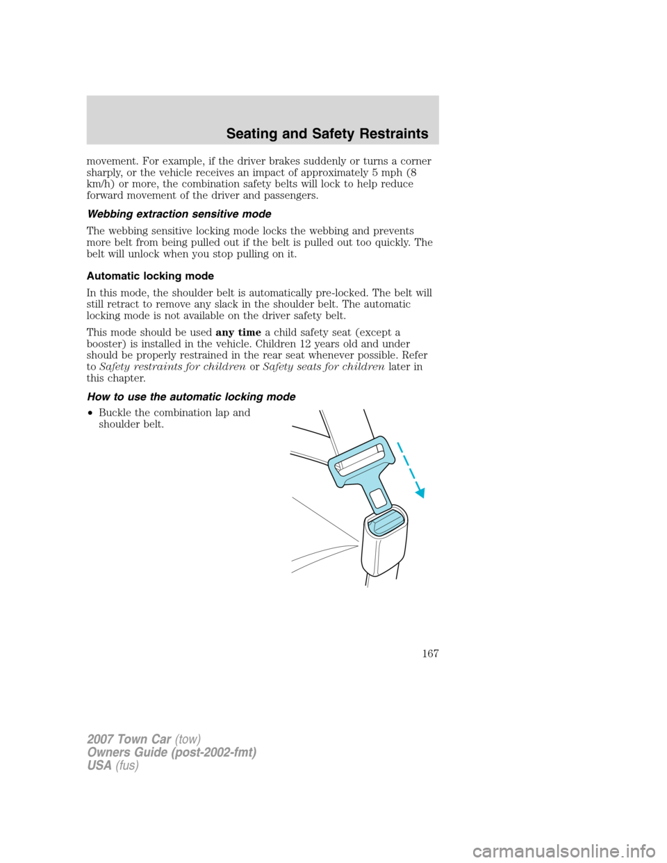 LINCOLN TOWN CAR 2007 Owners Manual movement. For example, if the driver brakes suddenly or turns a corner
sharply, or the vehicle receives an impact of approximately 5 mph (8
km/h) or more, the combination safety belts will lock to hel LINCOLN TOWN CAR 2007 Owners Manual movement. For example, if the driver brakes suddenly or turns a corner
sharply, or the vehicle receives an impact of approximately 5 mph (8
km/h) or more, the combination safety belts will lock to hel