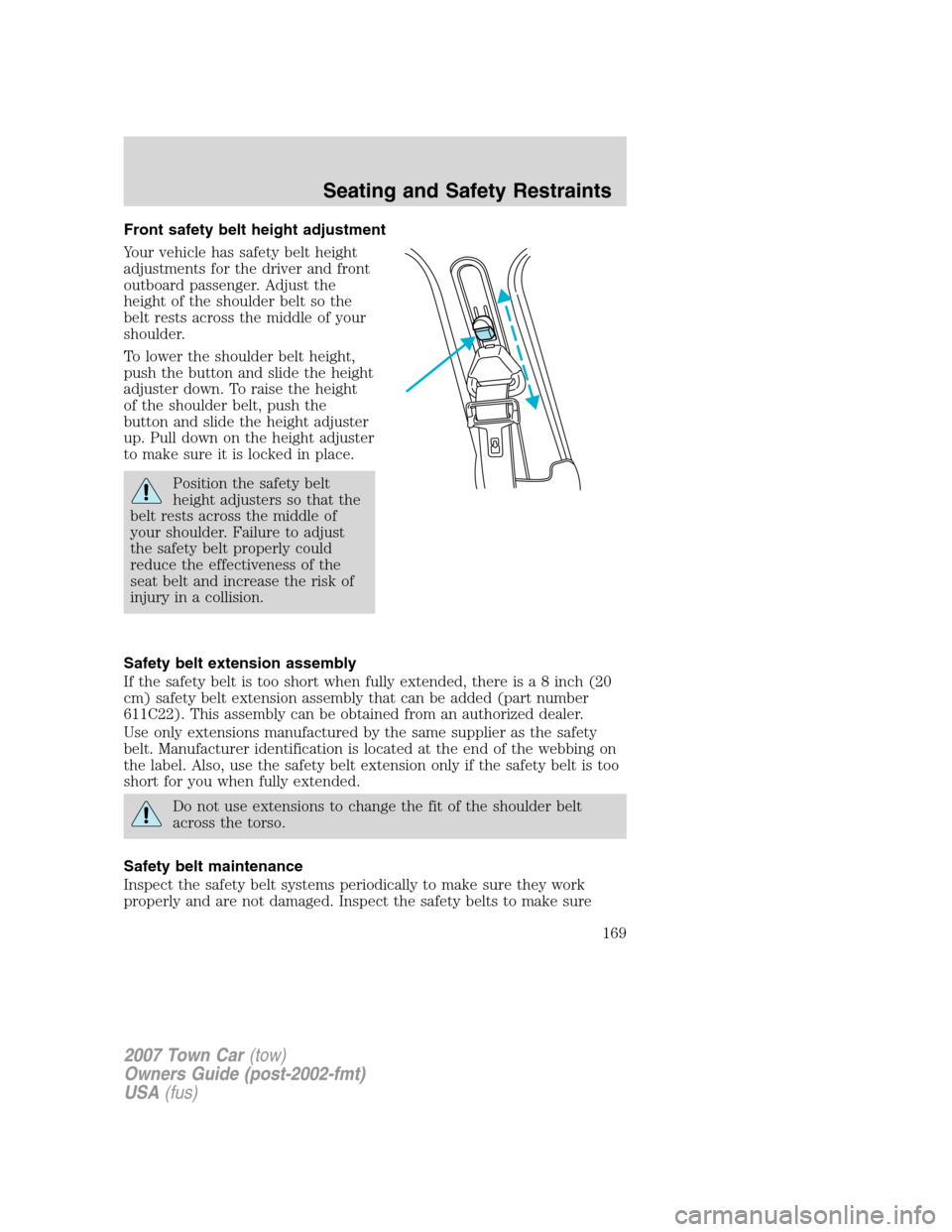 LINCOLN TOWN CAR 2007 Owners Manual Front safety belt height adjustment
Your vehicle has safety belt height
adjustments for the driver and front
outboard passenger. Adjust the
height of the shoulder belt so the
belt rests across the mid LINCOLN TOWN CAR 2007 Owners Manual Front safety belt height adjustment
Your vehicle has safety belt height
adjustments for the driver and front
outboard passenger. Adjust the
height of the shoulder belt so the
belt rests across the mid