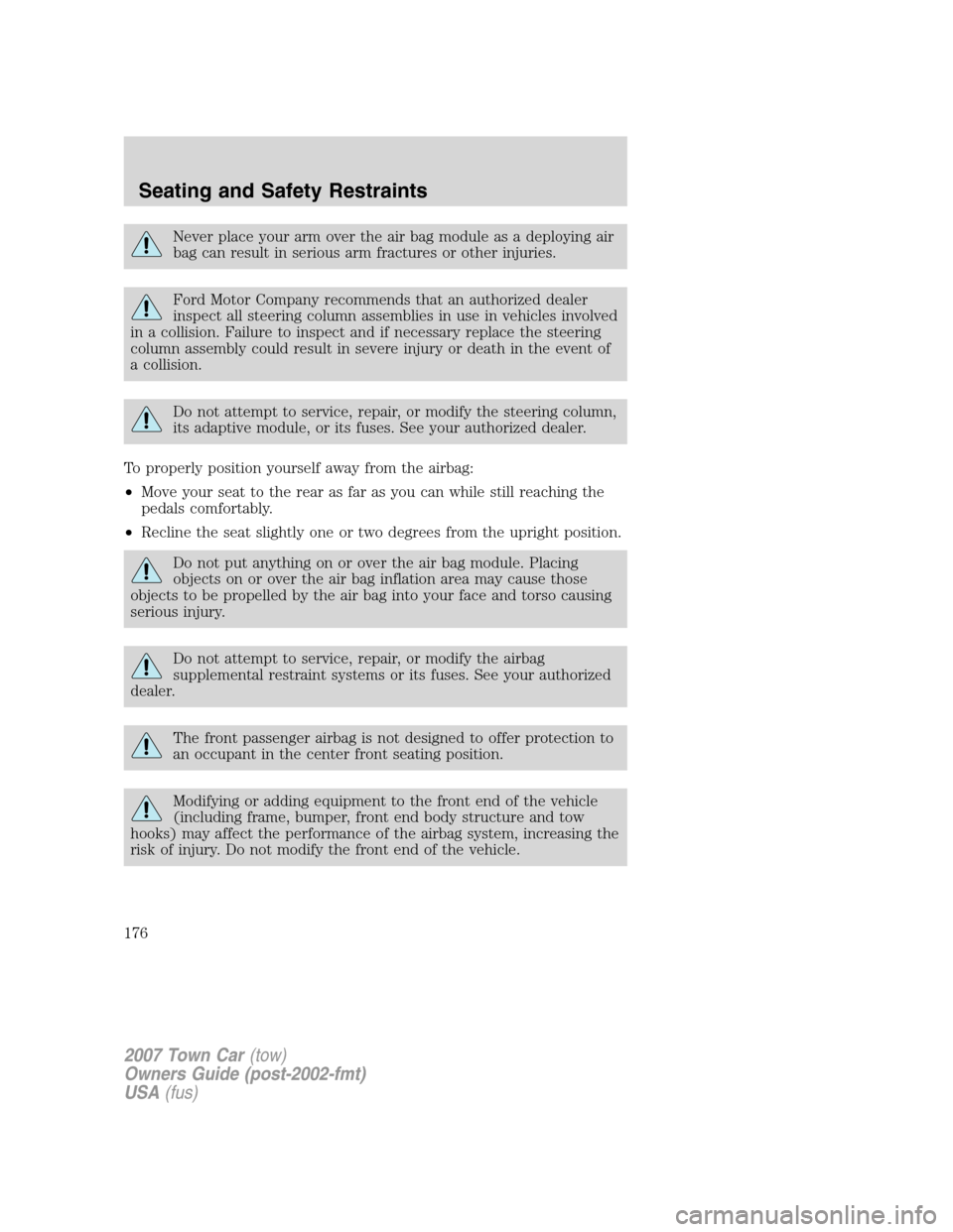 LINCOLN TOWN CAR 2007 Owners Manual Never place your arm over the air bag module as a deploying air
bag can result in serious arm fractures or other injuries.
Ford Motor Company recommends that an authorized dealer
inspect all steering LINCOLN TOWN CAR 2007 Owners Manual Never place your arm over the air bag module as a deploying air
bag can result in serious arm fractures or other injuries.
Ford Motor Company recommends that an authorized dealer
inspect all steering