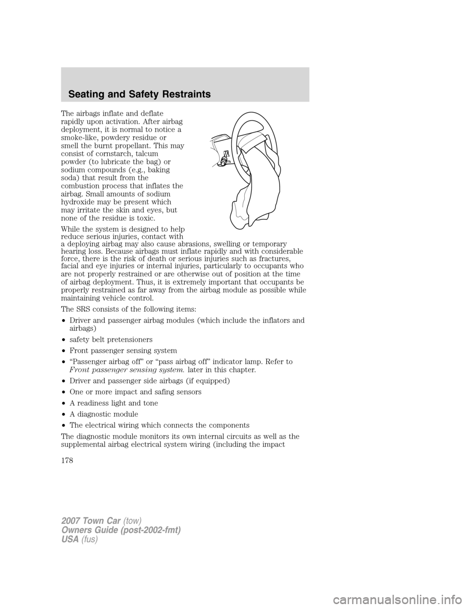 LINCOLN TOWN CAR 2007 Owners Manual The airbags inflate and deflate
rapidly upon activation. After airbag
deployment, it is normal to notice a
smoke-like, powdery residue or
smell the burnt propellant. This may
consist of cornstarch, ta LINCOLN TOWN CAR 2007 Owners Manual The airbags inflate and deflate
rapidly upon activation. After airbag
deployment, it is normal to notice a
smoke-like, powdery residue or
smell the burnt propellant. This may
consist of cornstarch, ta