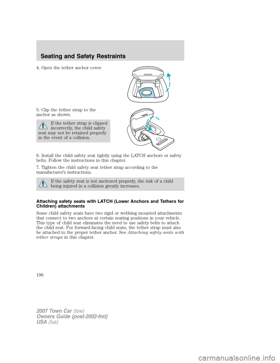 LINCOLN TOWN CAR 2007 Owners Manual 4. Open the tether anchor cover.
5. Clip the tether strap to the
anchor as shown.
If the tether strap is clipped
incorrectly, the child safety
seat may not be retained properly
in the event of a colli LINCOLN TOWN CAR 2007 Owners Manual 4. Open the tether anchor cover.
5. Clip the tether strap to the
anchor as shown.
If the tether strap is clipped
incorrectly, the child safety
seat may not be retained properly
in the event of a colli