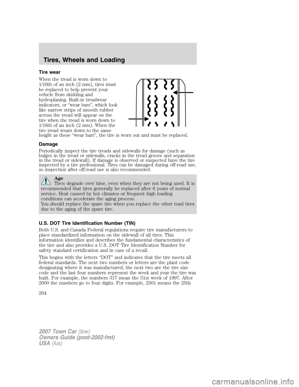 LINCOLN TOWN CAR 2007 Owners Manual Tire wear
When the tread is worn down to
1/16th of an inch (2 mm), tires must
be replaced to help prevent your
vehicle from skidding and
hydroplaning. Built-in treadwear
indicators, or “wear bars” LINCOLN TOWN CAR 2007 Owners Manual Tire wear
When the tread is worn down to
1/16th of an inch (2 mm), tires must
be replaced to help prevent your
vehicle from skidding and
hydroplaning. Built-in treadwear
indicators, or “wear bars”