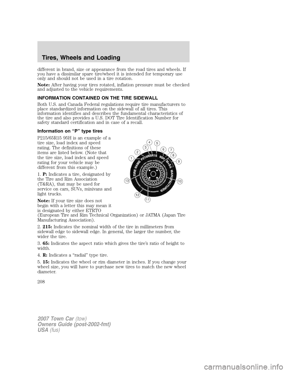 LINCOLN TOWN CAR 2007 Owners Manual different in brand, size or appearance from the road tires and wheels. If
you have a dissimilar spare tire/wheel it is intended for temporary use
only and should not be used in a tire rotation.
Note:A LINCOLN TOWN CAR 2007 Owners Manual different in brand, size or appearance from the road tires and wheels. If
you have a dissimilar spare tire/wheel it is intended for temporary use
only and should not be used in a tire rotation.
Note:A