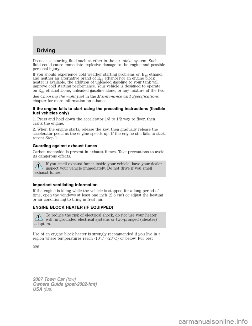 LINCOLN TOWN CAR 2007 Owners Manual Do not use starting fluid such as ether in the air intake system. Such
fluid could cause immediate explosive damage to the engine and possible
personal injury.
If you should experience cold weather st LINCOLN TOWN CAR 2007 Owners Manual Do not use starting fluid such as ether in the air intake system. Such
fluid could cause immediate explosive damage to the engine and possible
personal injury.
If you should experience cold weather st