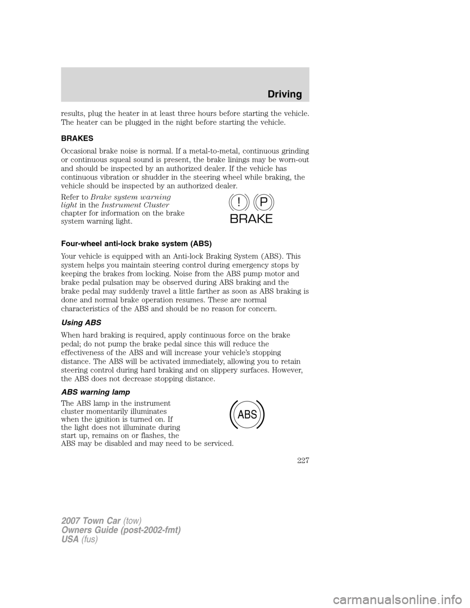 LINCOLN TOWN CAR 2007 Owners Manual results, plug the heater in at least three hours before starting the vehicle.
The heater can be plugged in the night before starting the vehicle.
BRAKES
Occasional brake noise is normal. If a metal-to LINCOLN TOWN CAR 2007 Owners Manual results, plug the heater in at least three hours before starting the vehicle.
The heater can be plugged in the night before starting the vehicle.
BRAKES
Occasional brake noise is normal. If a metal-to
