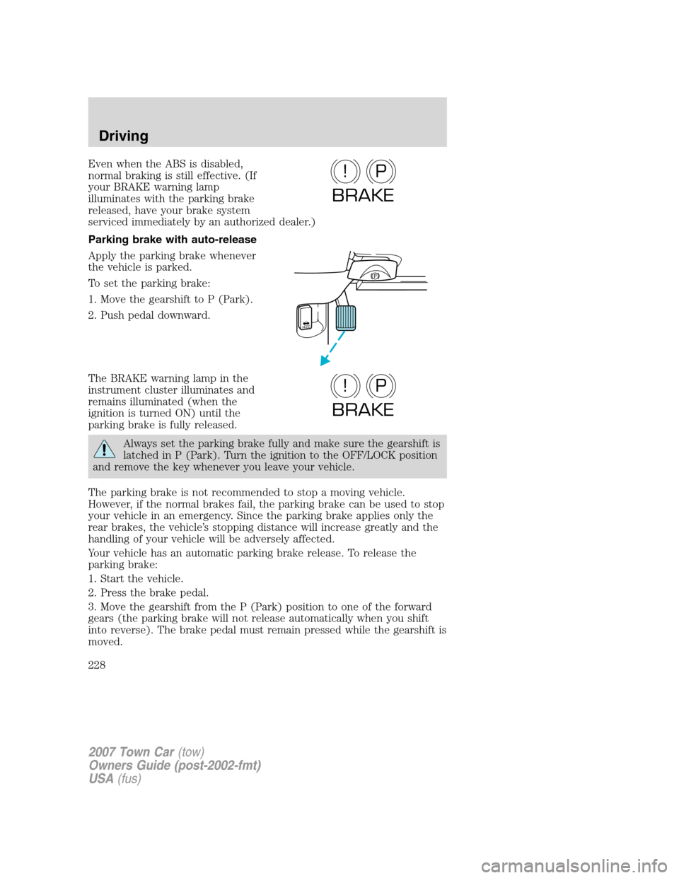 LINCOLN TOWN CAR 2007 Owners Manual Even when the ABS is disabled,
normal braking is still effective. (If
your BRAKE warning lamp
illuminates with the parking brake
released, have your brake system
serviced immediately by an authorized LINCOLN TOWN CAR 2007 Owners Manual Even when the ABS is disabled,
normal braking is still effective. (If
your BRAKE warning lamp
illuminates with the parking brake
released, have your brake system
serviced immediately by an authorized