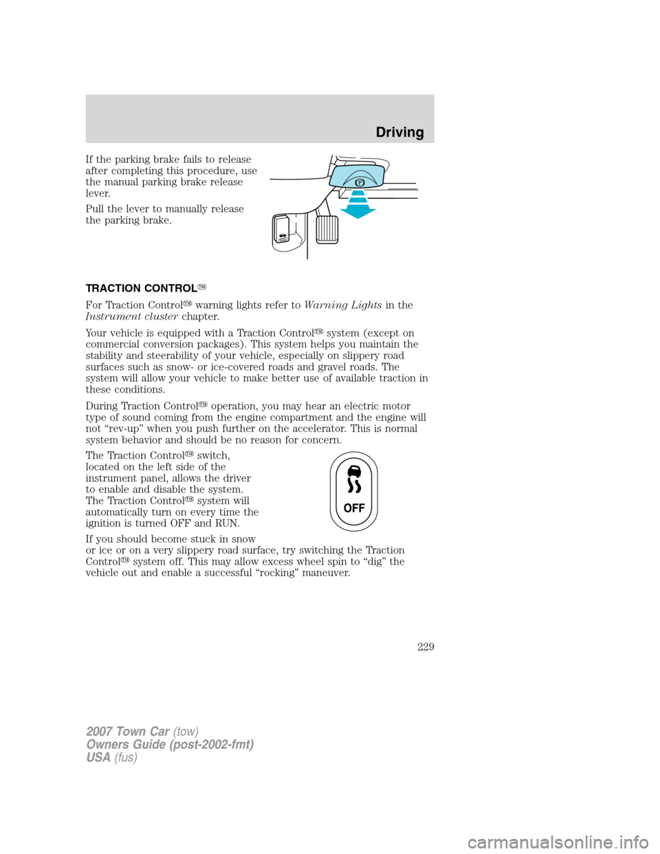 LINCOLN TOWN CAR 2007 Owners Manual If the parking brake fails to release
after completing this procedure, use
the manual parking brake release
lever.
Pull the lever to manually release
the parking brake.
TRACTION CONTROL
For Traction LINCOLN TOWN CAR 2007 Owners Manual If the parking brake fails to release
after completing this procedure, use
the manual parking brake release
lever.
Pull the lever to manually release
the parking brake.
TRACTION CONTROL
For Traction