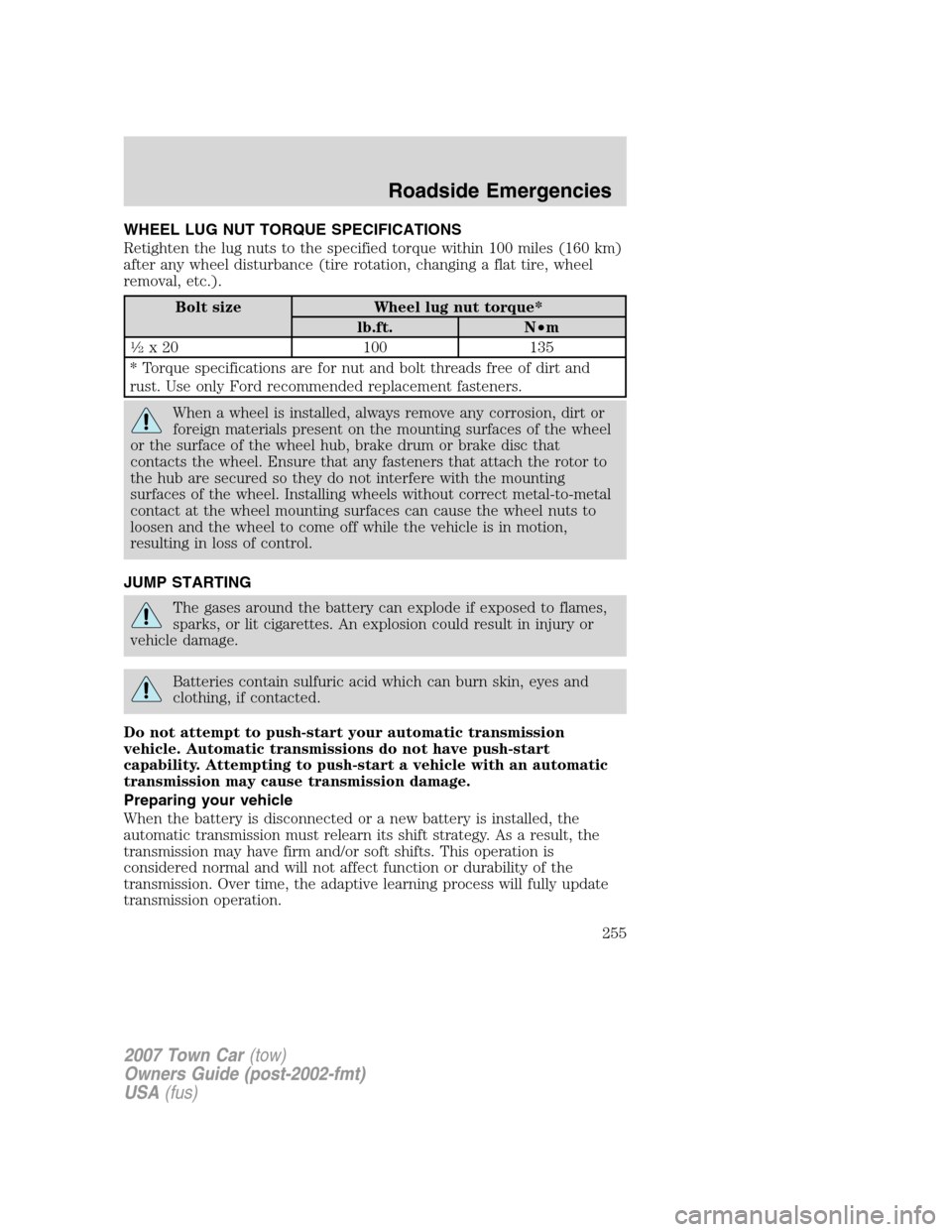 LINCOLN TOWN CAR 2007 Owners Manual WHEEL LUG NUT TORQUE SPECIFICATIONS
Retighten the lug nuts to the specified torque within 100 miles (160 km)
after any wheel disturbance (tire rotation, changing a flat tire, wheel
removal, etc.).
Bol LINCOLN TOWN CAR 2007 Owners Manual WHEEL LUG NUT TORQUE SPECIFICATIONS
Retighten the lug nuts to the specified torque within 100 miles (160 km)
after any wheel disturbance (tire rotation, changing a flat tire, wheel
removal, etc.).
Bol
