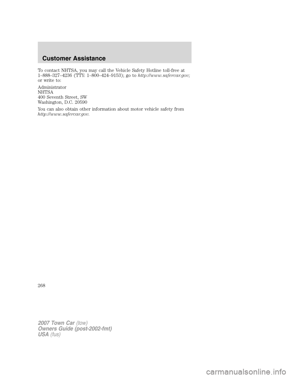 LINCOLN TOWN CAR 2007  Owners Manual To contact NHTSA, you may call the Vehicle Safety Hotline toll-free at
1–888–327–4236 (TTY: 1–800–424–9153); go tohttp://www.safercar.gov;
or write to:
Administrator
NHTSA
400 Seventh Stre