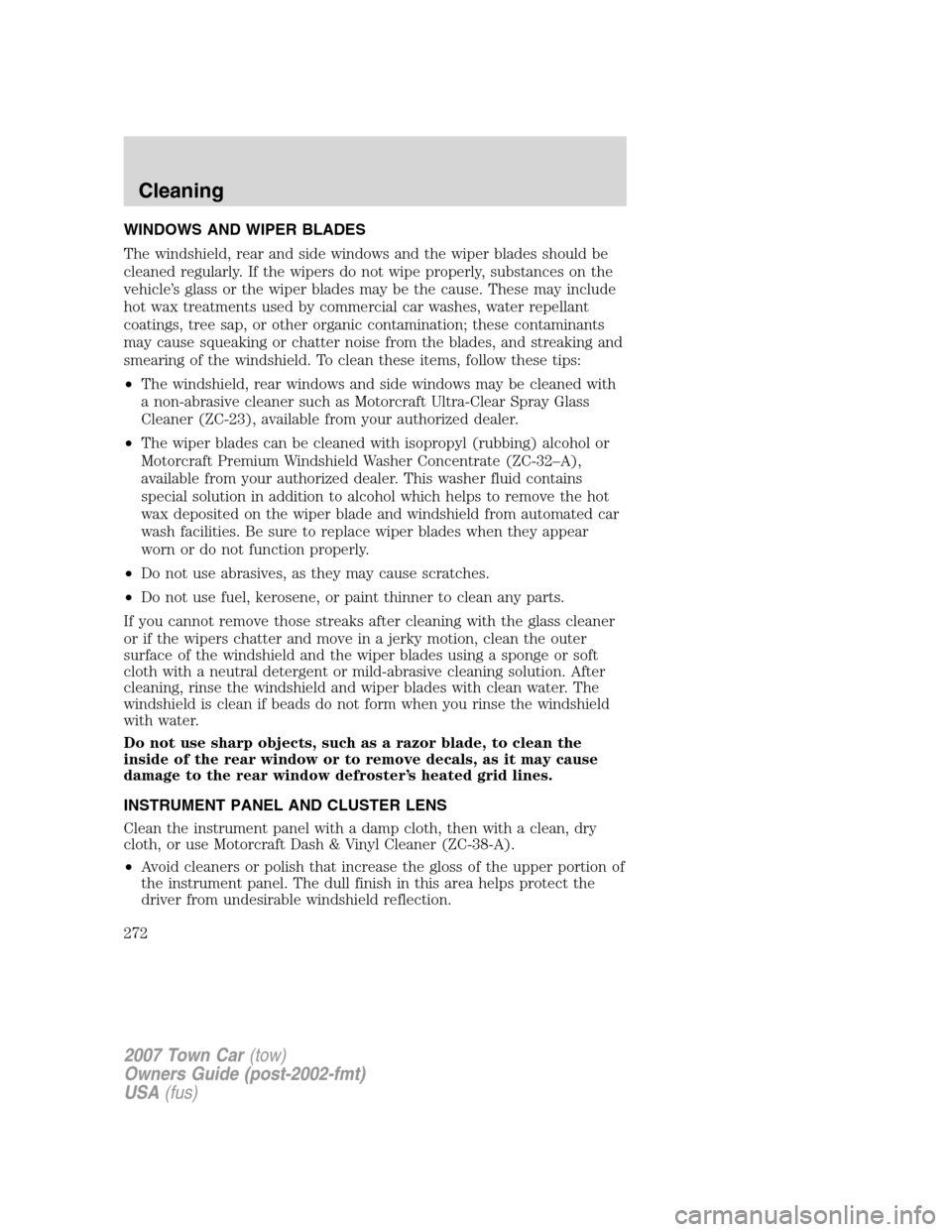 LINCOLN TOWN CAR 2007 Owners Manual WINDOWS AND WIPER BLADES
The windshield, rear and side windows and the wiper blades should be
cleaned regularly. If the wipers do not wipe properly, substances on the
vehicle’s glass or the wiper bl LINCOLN TOWN CAR 2007 Owners Manual WINDOWS AND WIPER BLADES
The windshield, rear and side windows and the wiper blades should be
cleaned regularly. If the wipers do not wipe properly, substances on the
vehicle’s glass or the wiper bl