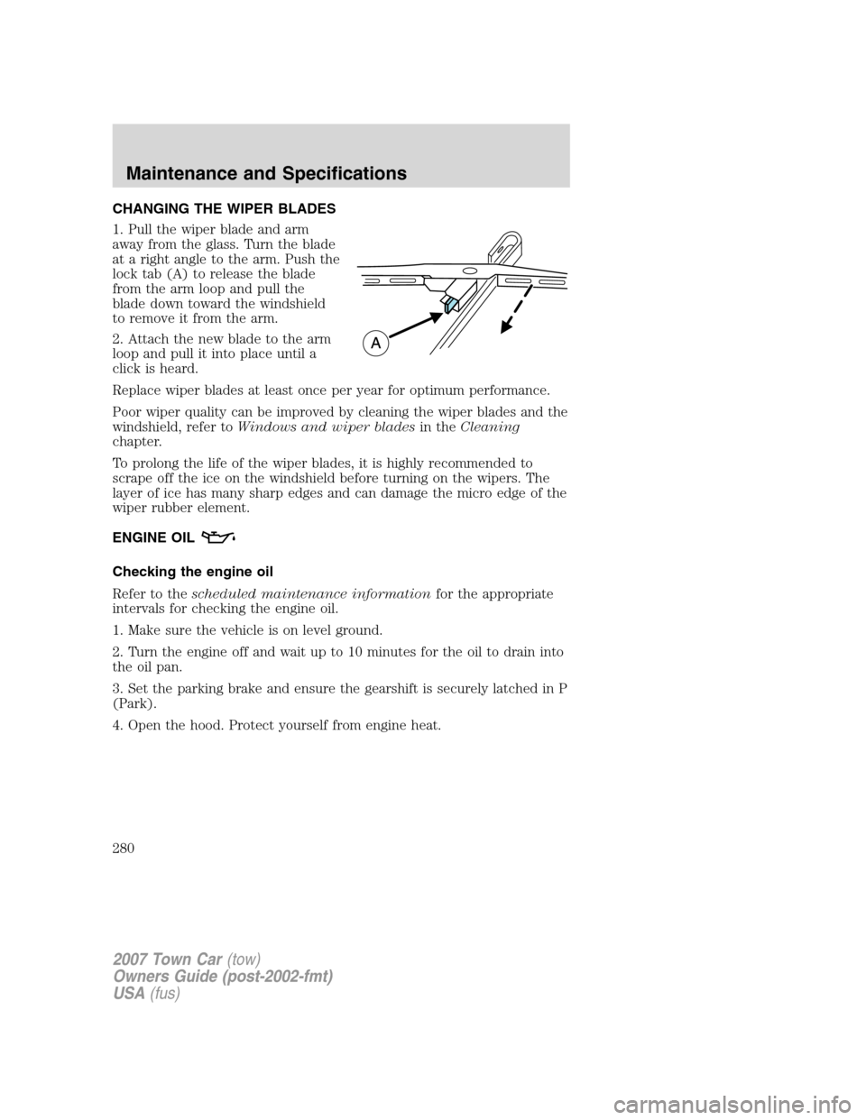 LINCOLN TOWN CAR 2007 Owners Manual CHANGING THE WIPER BLADES
1. Pull the wiper blade and arm
away from the glass. Turn the blade
at a right angle to the arm. Push the
lock tab (A) to release the blade
from the arm loop and pull the
bla LINCOLN TOWN CAR 2007 Owners Manual CHANGING THE WIPER BLADES
1. Pull the wiper blade and arm
away from the glass. Turn the blade
at a right angle to the arm. Push the
lock tab (A) to release the blade
from the arm loop and pull the
bla
