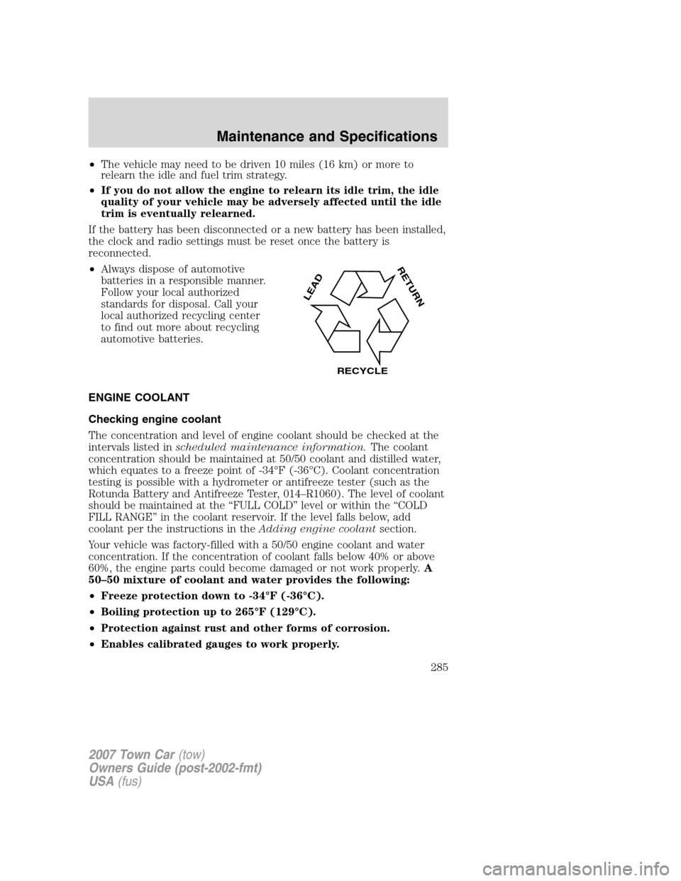 LINCOLN TOWN CAR 2007 Owners Manual •The vehicle may need to be driven 10 miles (16 km) or more to
relearn the idle and fuel trim strategy.
•If you do not allow the engine to relearn its idle trim, the idle
quality of your vehicle m LINCOLN TOWN CAR 2007 Owners Manual •The vehicle may need to be driven 10 miles (16 km) or more to
relearn the idle and fuel trim strategy.
•If you do not allow the engine to relearn its idle trim, the idle
quality of your vehicle m